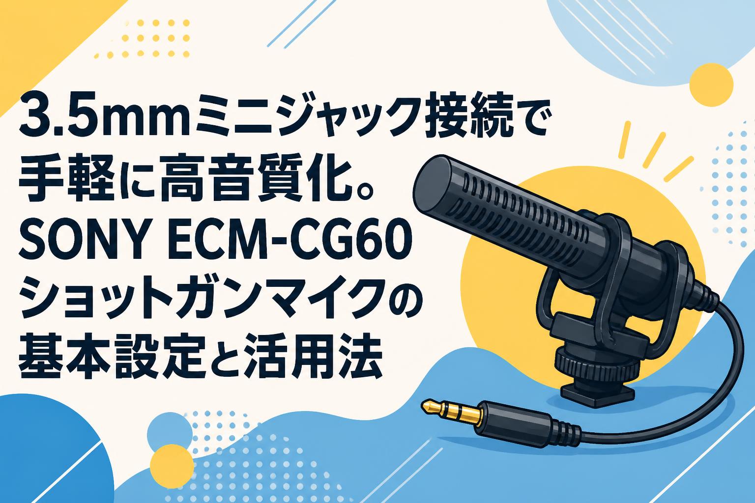 3.5mmミニジャック接続で手軽に高音質化。SONY ECM-CG60ショットガンマイクの基本設定と活用法