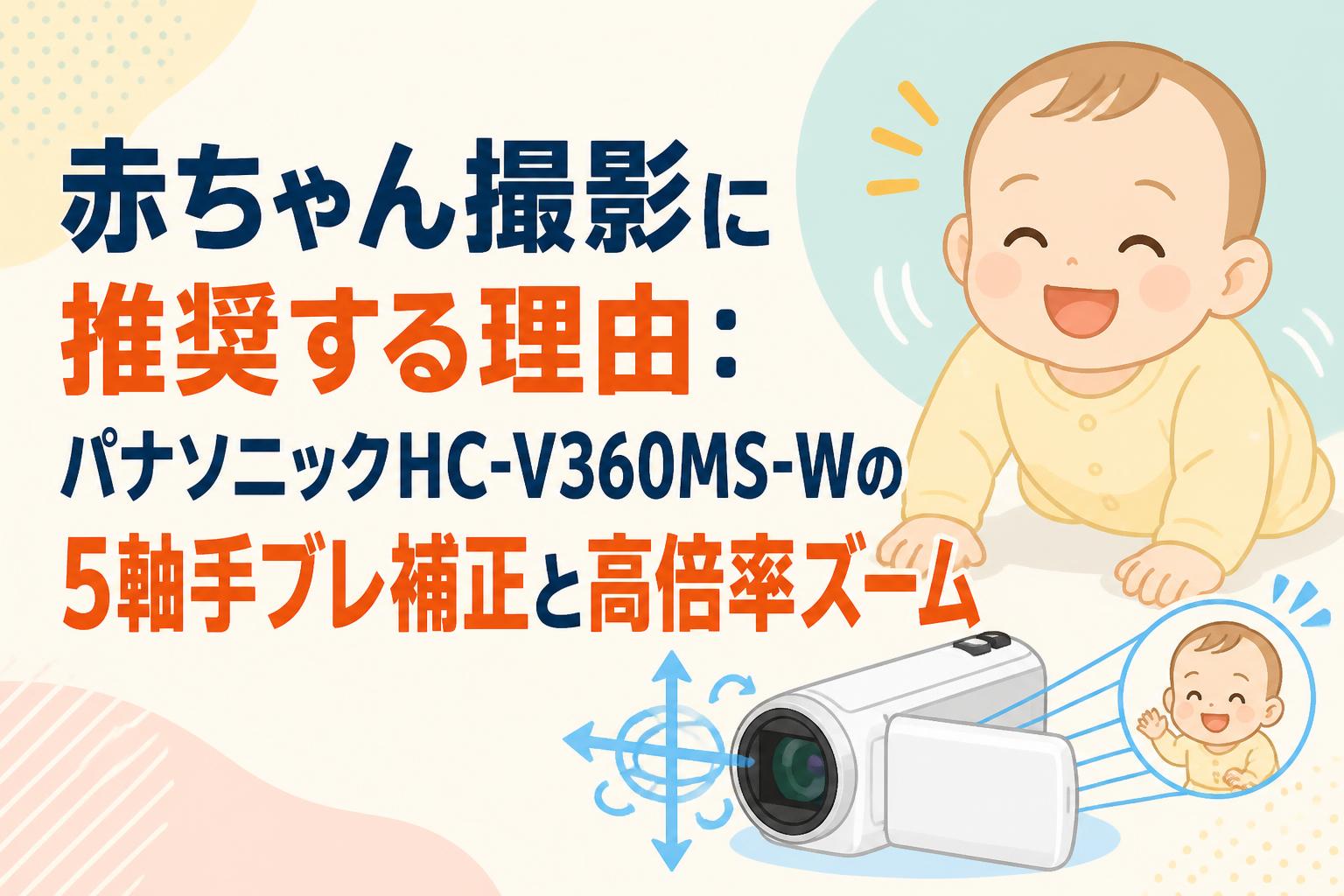 赤ちゃん撮影に推奨する理由：パナソニックHC-V360MS-Wの5軸手ブレ補正と高倍率ズーム