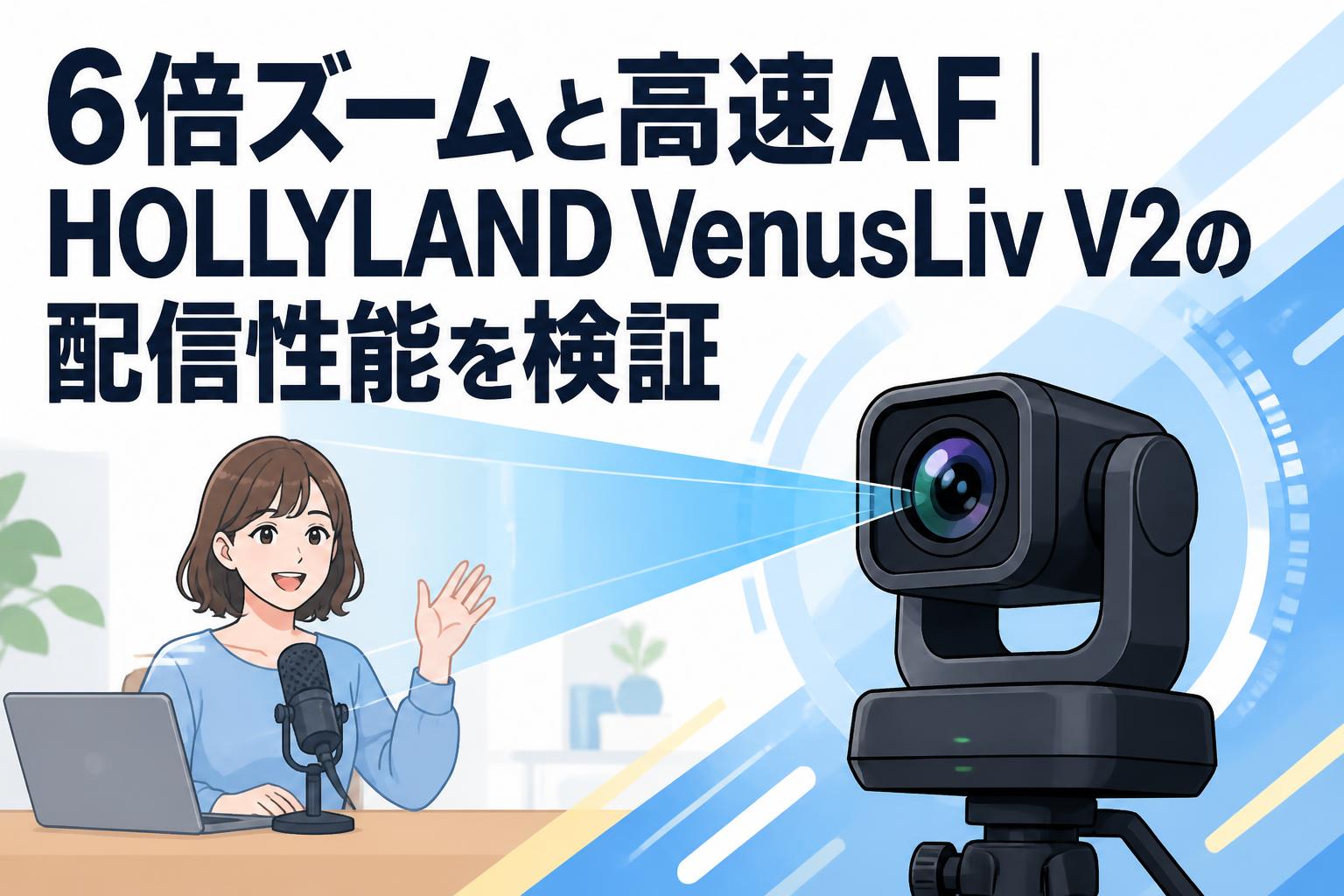 6倍ズームと高速AF｜HOLLYLAND VenusLiv V2の配信性能を検証