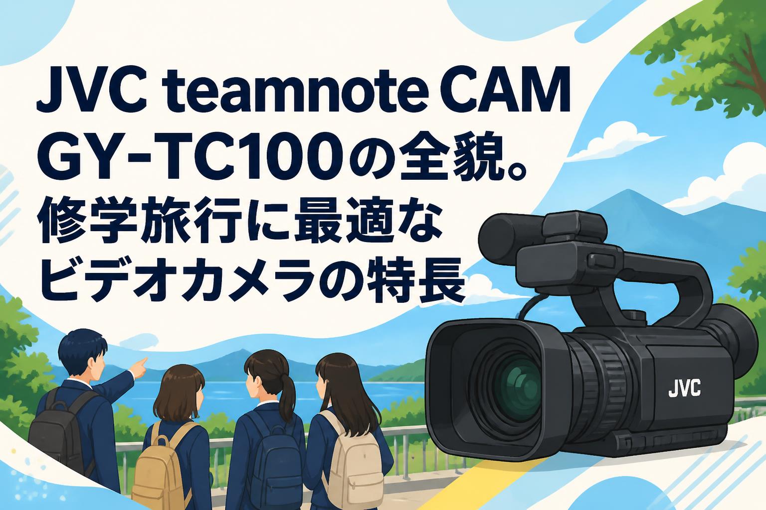 JVC teamnote CAM GY-TC100の全貌。修学旅行に最適なビデオカメラの特長