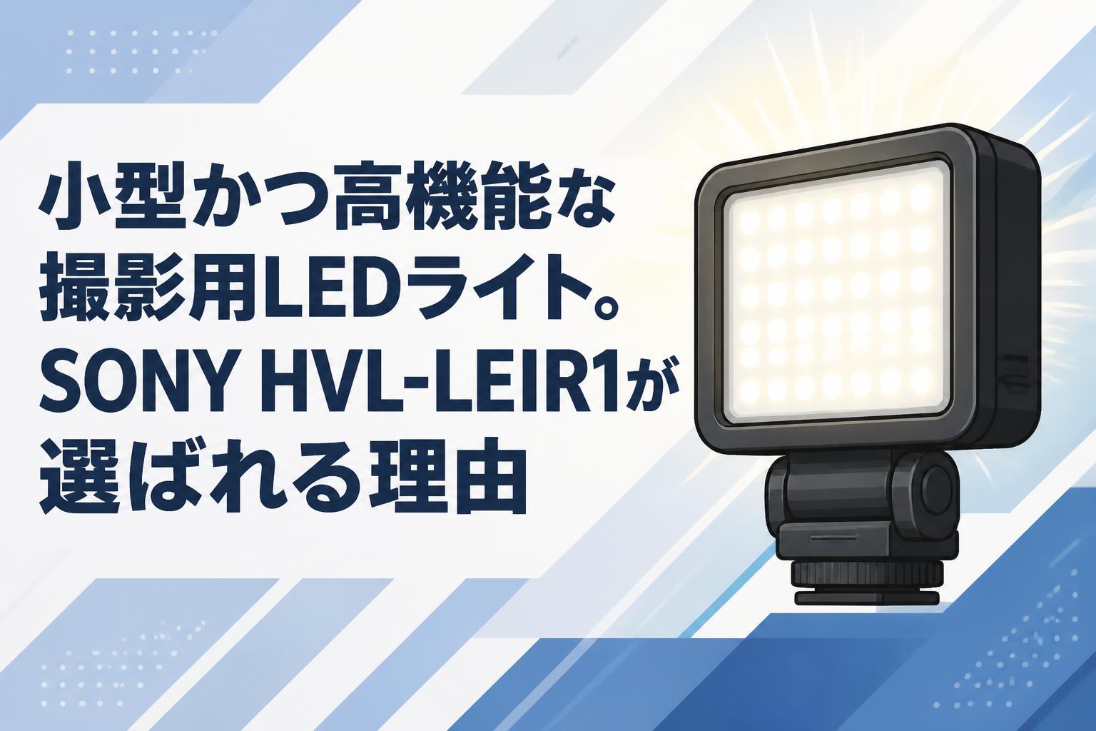 小型かつ高機能な撮影用LEDライト。SONY HVL-LEIR1が選ばれる理由