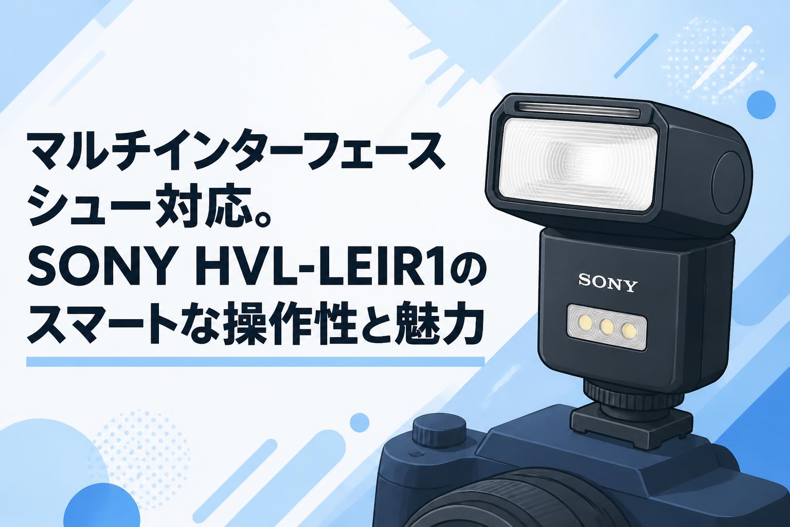 マルチインターフェースシュー対応。SONY HVL-LEIR1のスマートな操作性と魅力