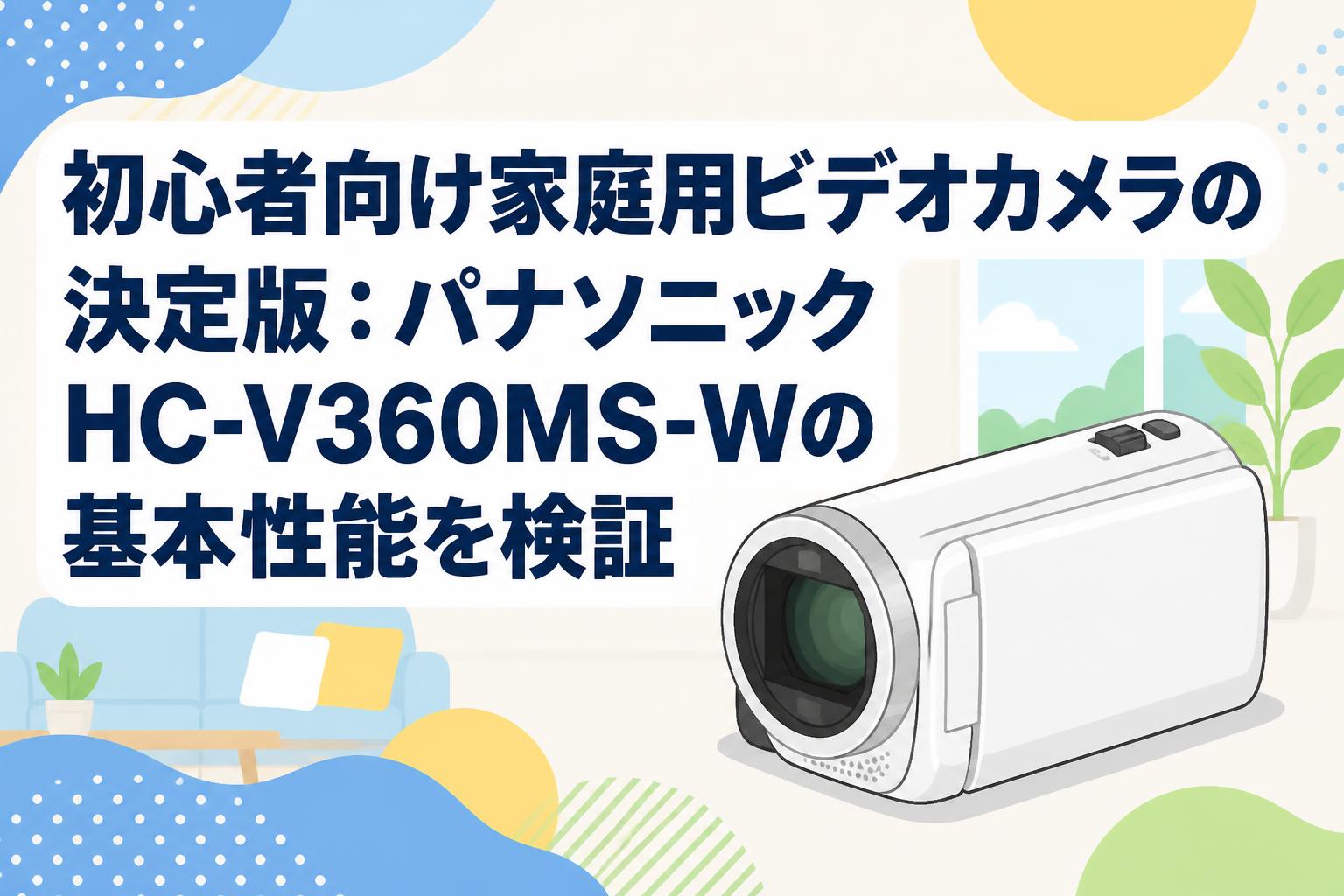 初心者向け家庭用ビデオカメラの決定版：パナソニックHC-V360MS-Wの基本性能を検証