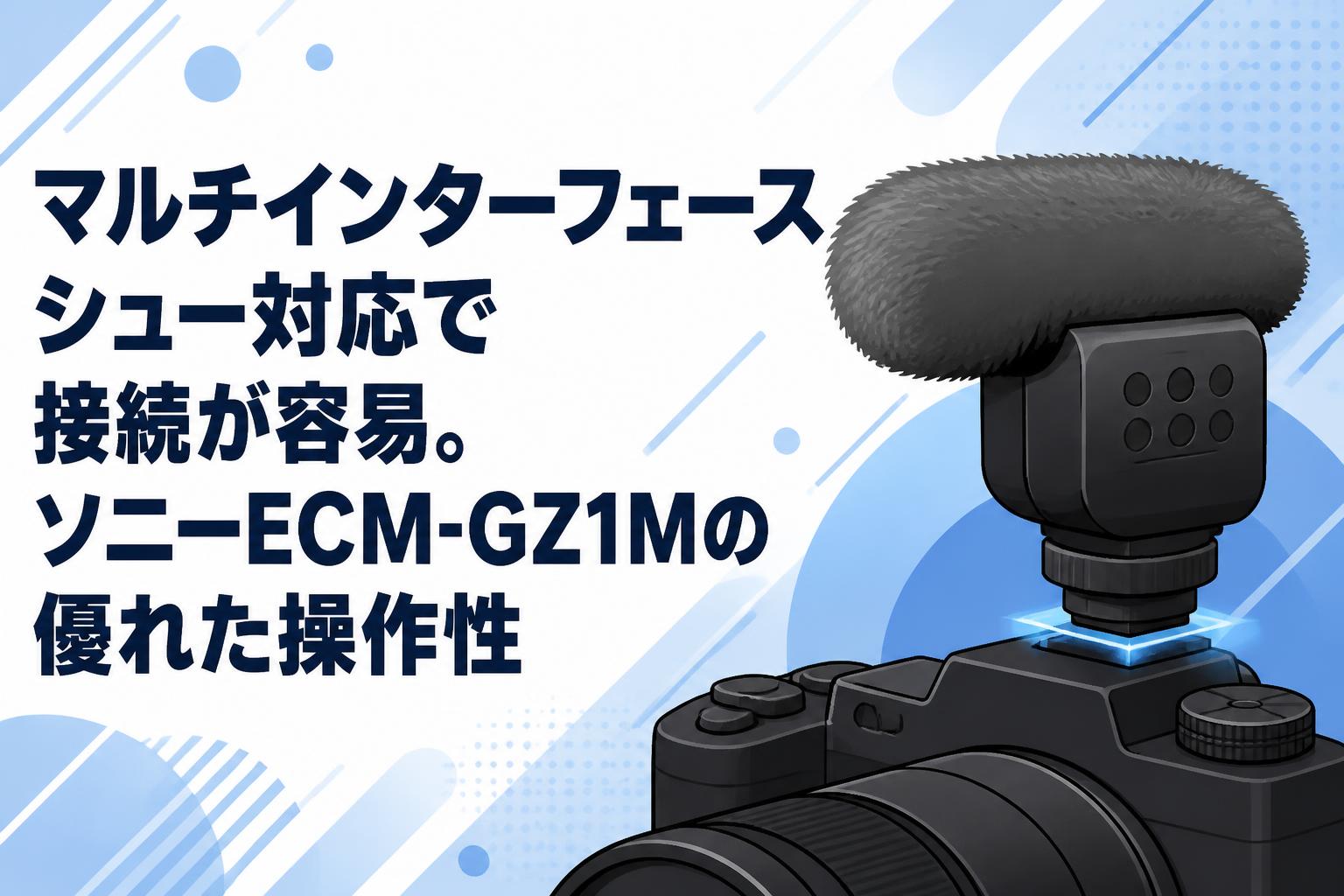 マルチインターフェースシュー対応で接続が容易。ソニーECM-GZ1Mの優れた操作性