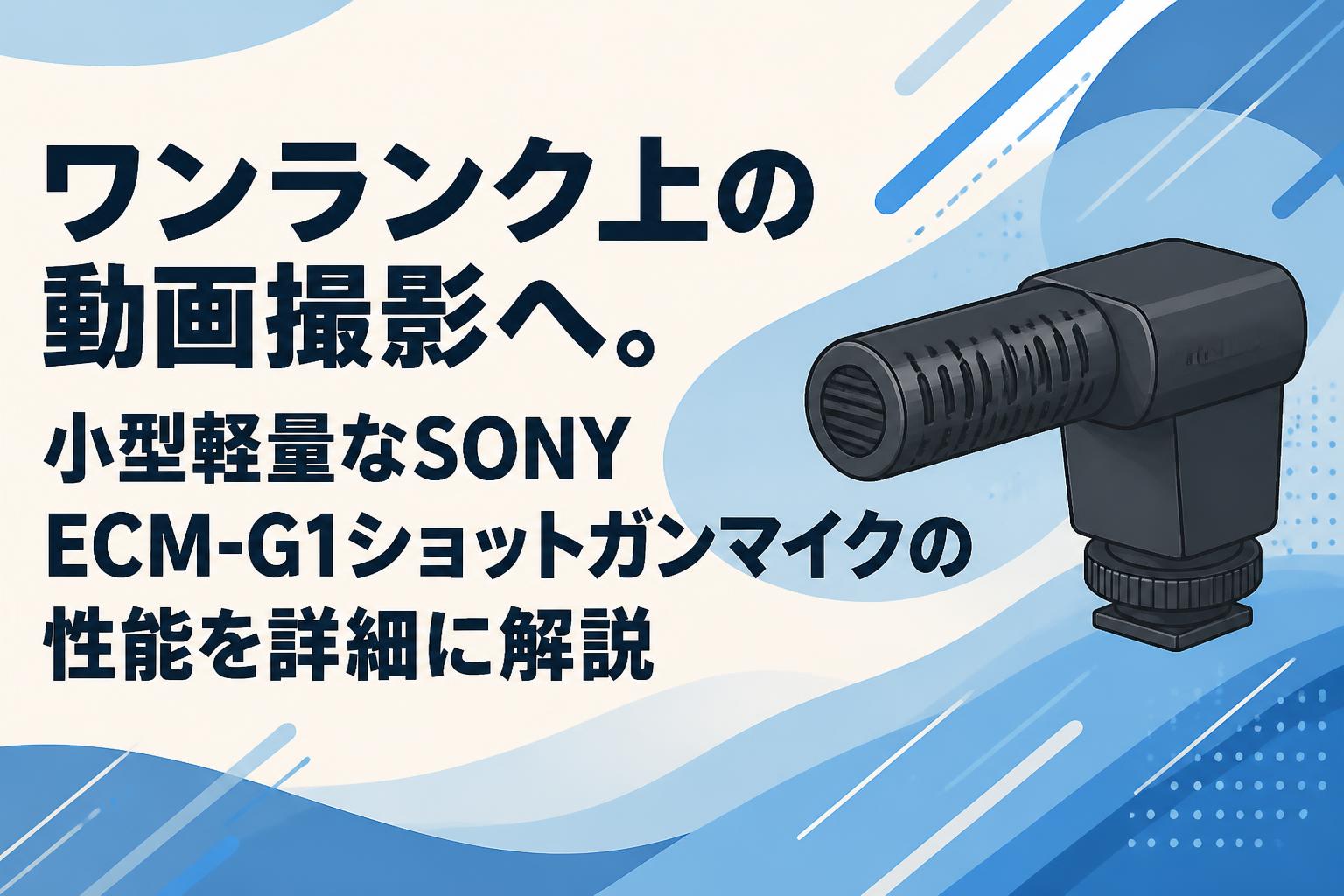 ワンランク上の動画撮影へ。小型軽量なSONY ECM-G1ショットガンマイクの性能を詳細に解説