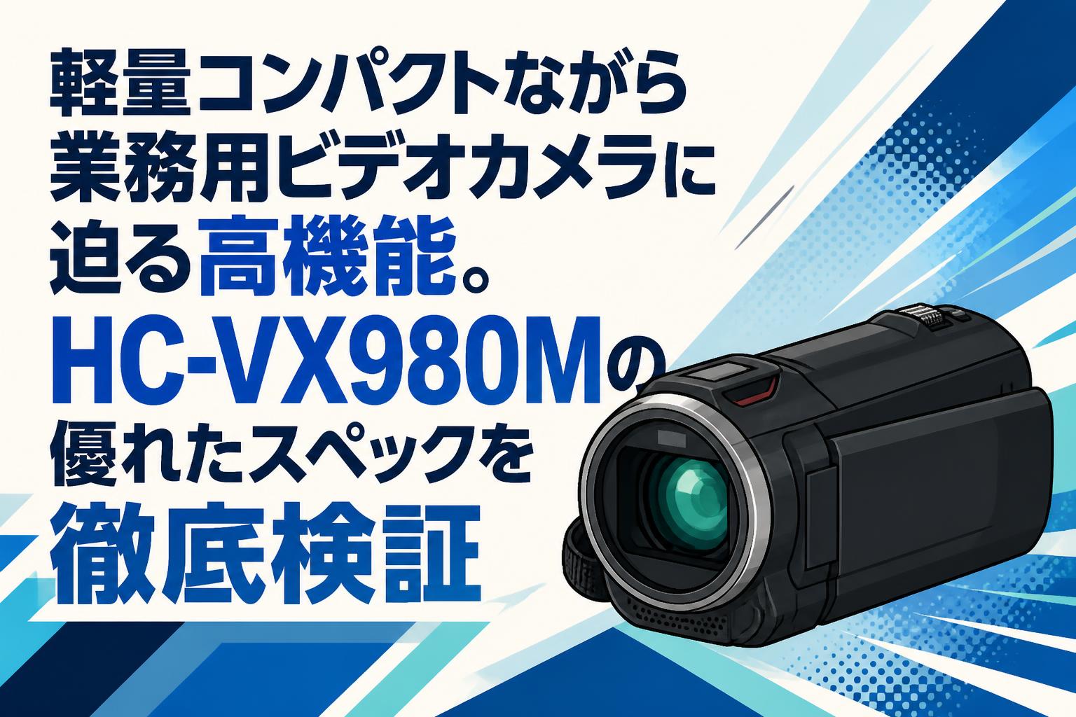 軽量コンパクトながら業務用ビデオカメラに迫る高機能。HC-VX980Mの優れたスペックを徹底検証