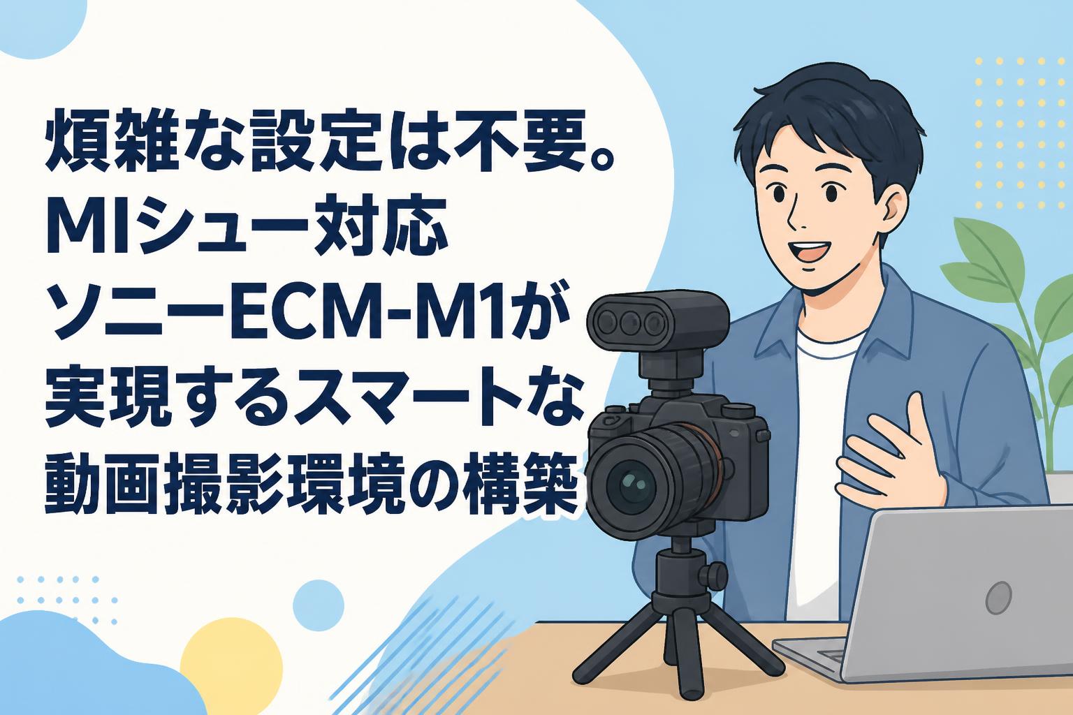 煩雑な設定は不要。MIシュー対応ソニーECM-M1が実現するスマートな動画撮影環境の構築