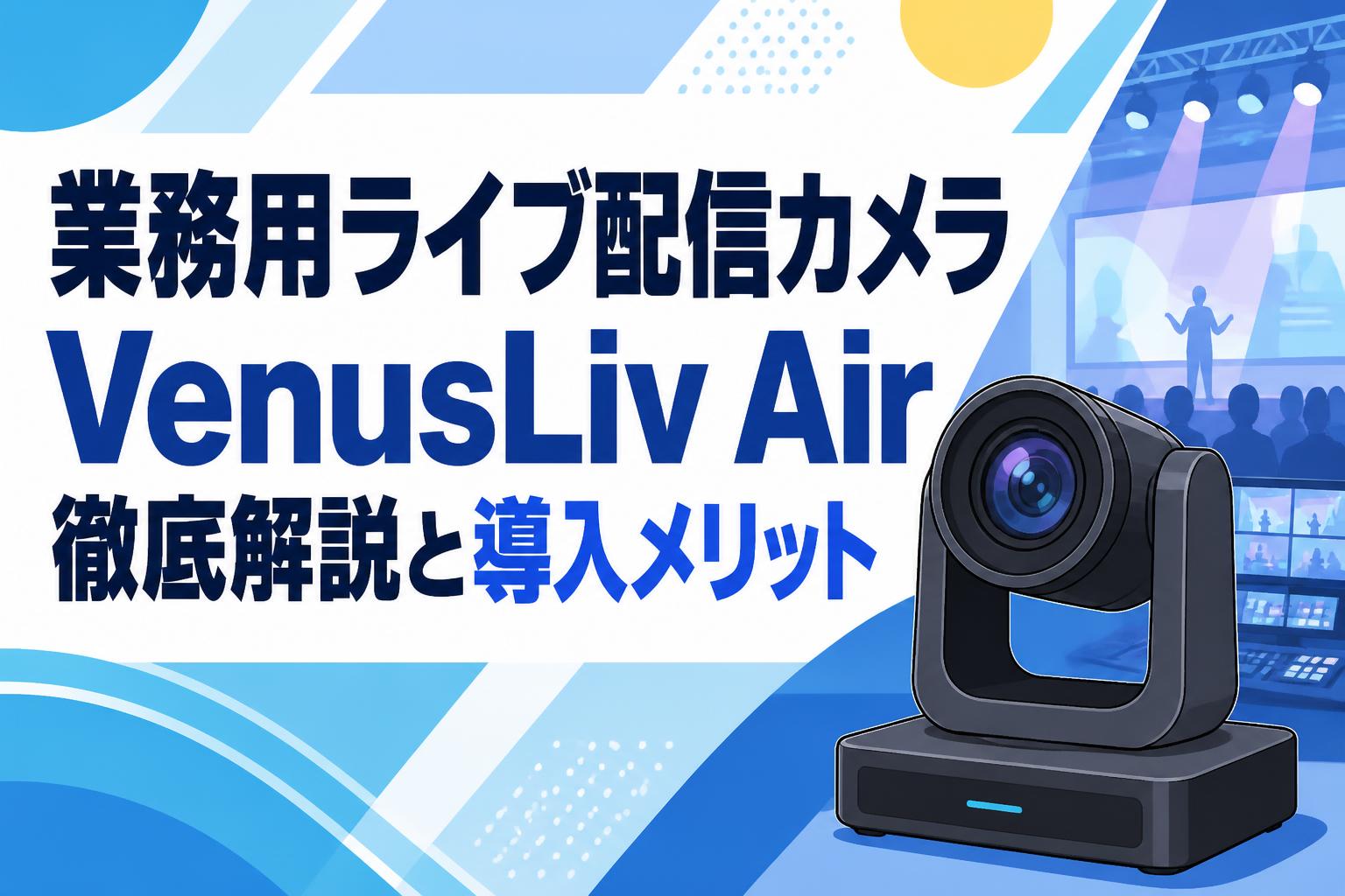 業務用ライブ配信カメラ VenusLiv Air徹底解説と導入メリット