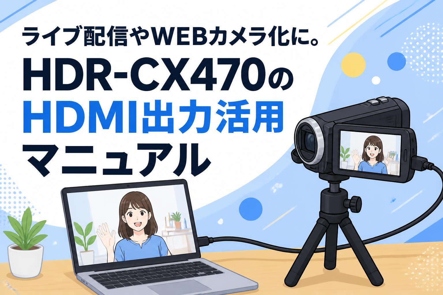 ライブ配信やWEBカメラ化に。HDR-CX470のHDMI出力活用マニュアル