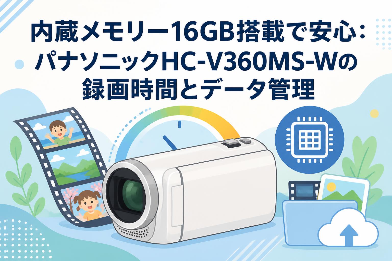 内蔵メモリー16GB搭載で安心：パナソニックHC-V360MS-Wの録画時間とデータ管理
