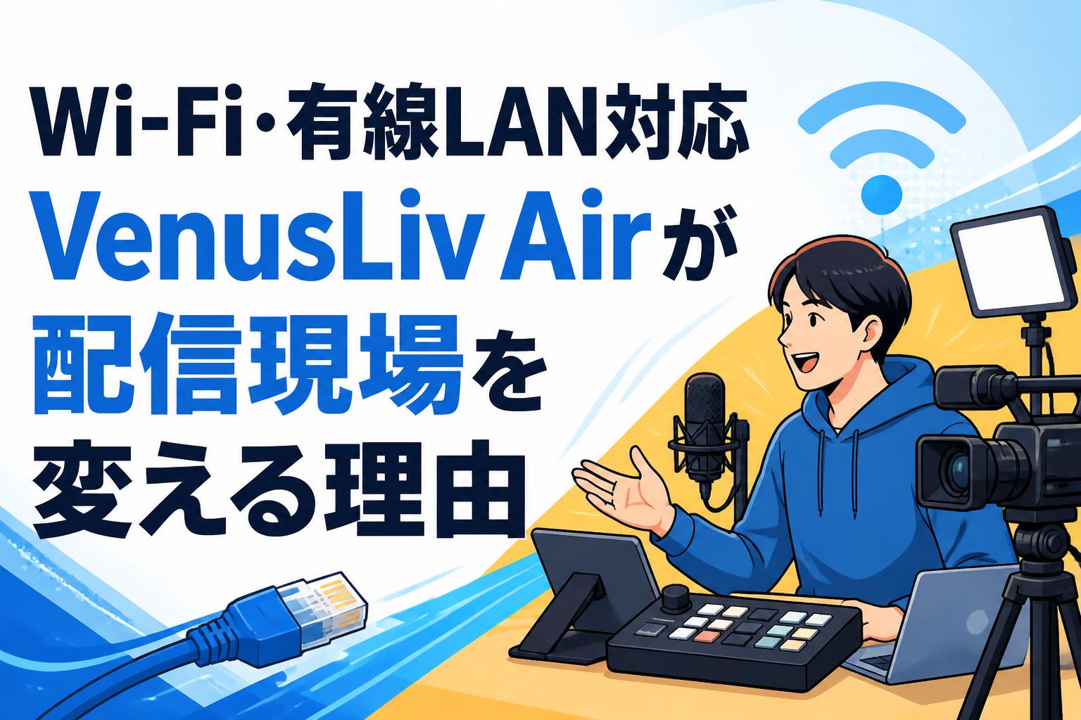 Wi-Fi・有線LAN対応 VenusLiv Airが配信現場を変える理由