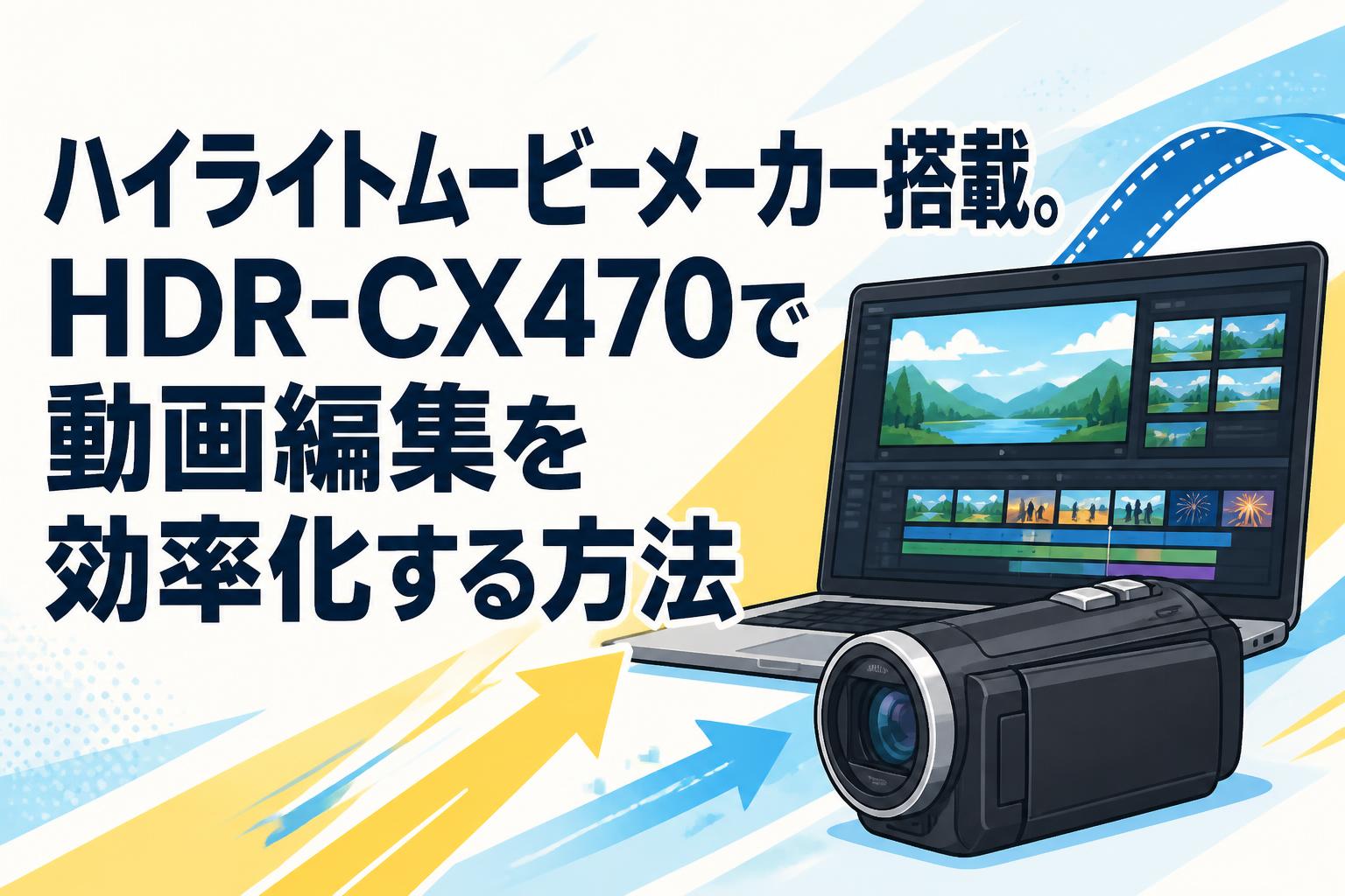 ハイライトムービーメーカー搭載。HDR-CX470で動画編集を効率化する方法