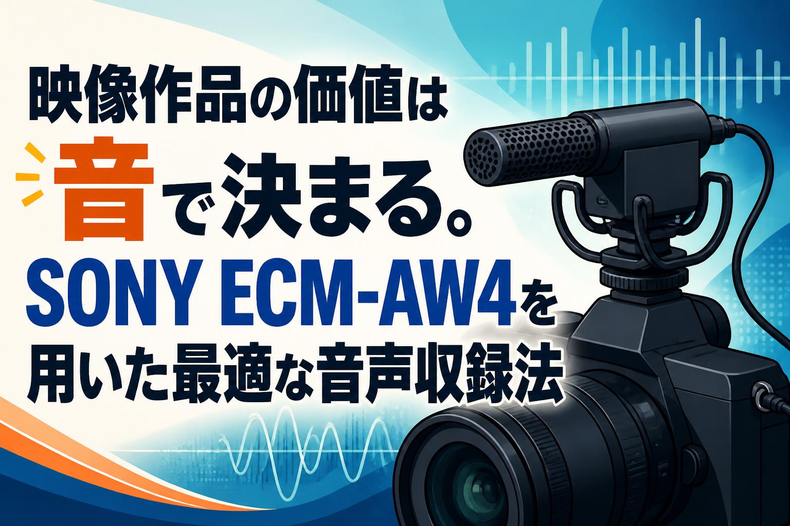 映像作品の価値は音で決まる。SONY ECM-AW4を用いた最適な音声収録法
