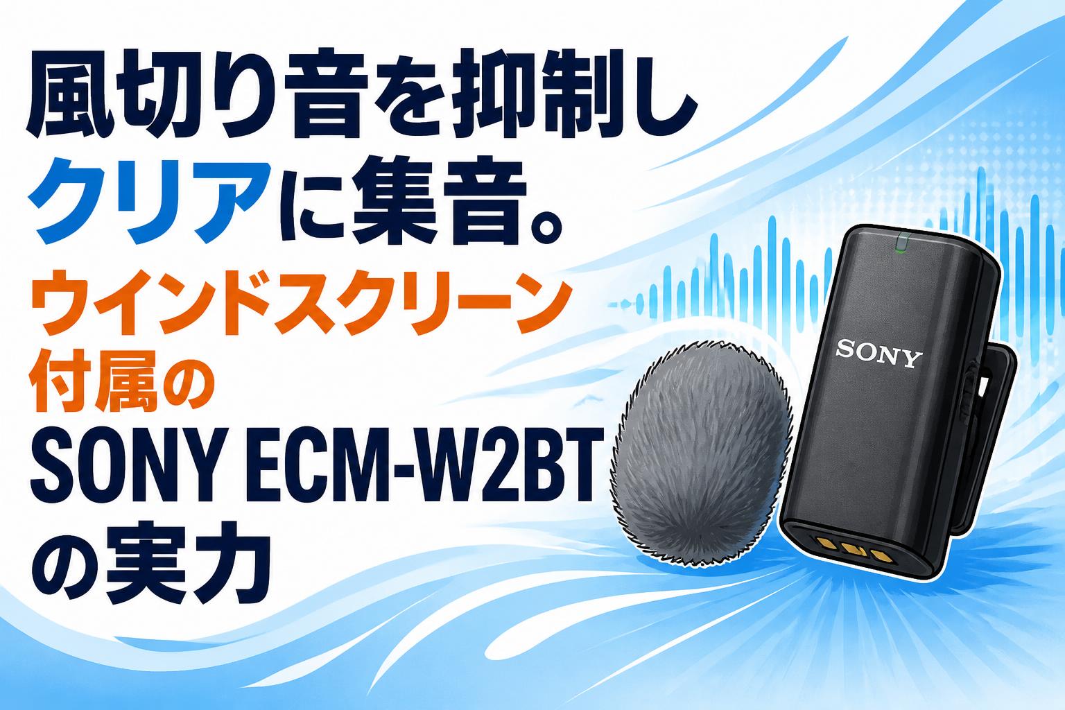 風切り音を抑制しクリアに集音。ウインドスクリーン付属のSONY ECM-W2BTの実力