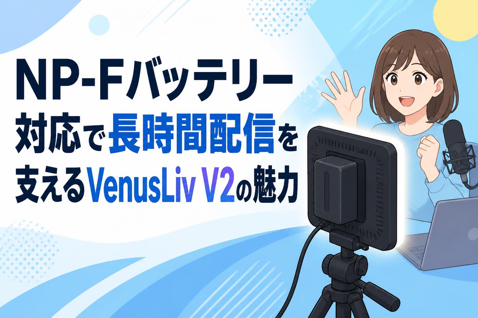 NP-Fバッテリー対応で長時間配信を支えるVenusLiv V2の魅力