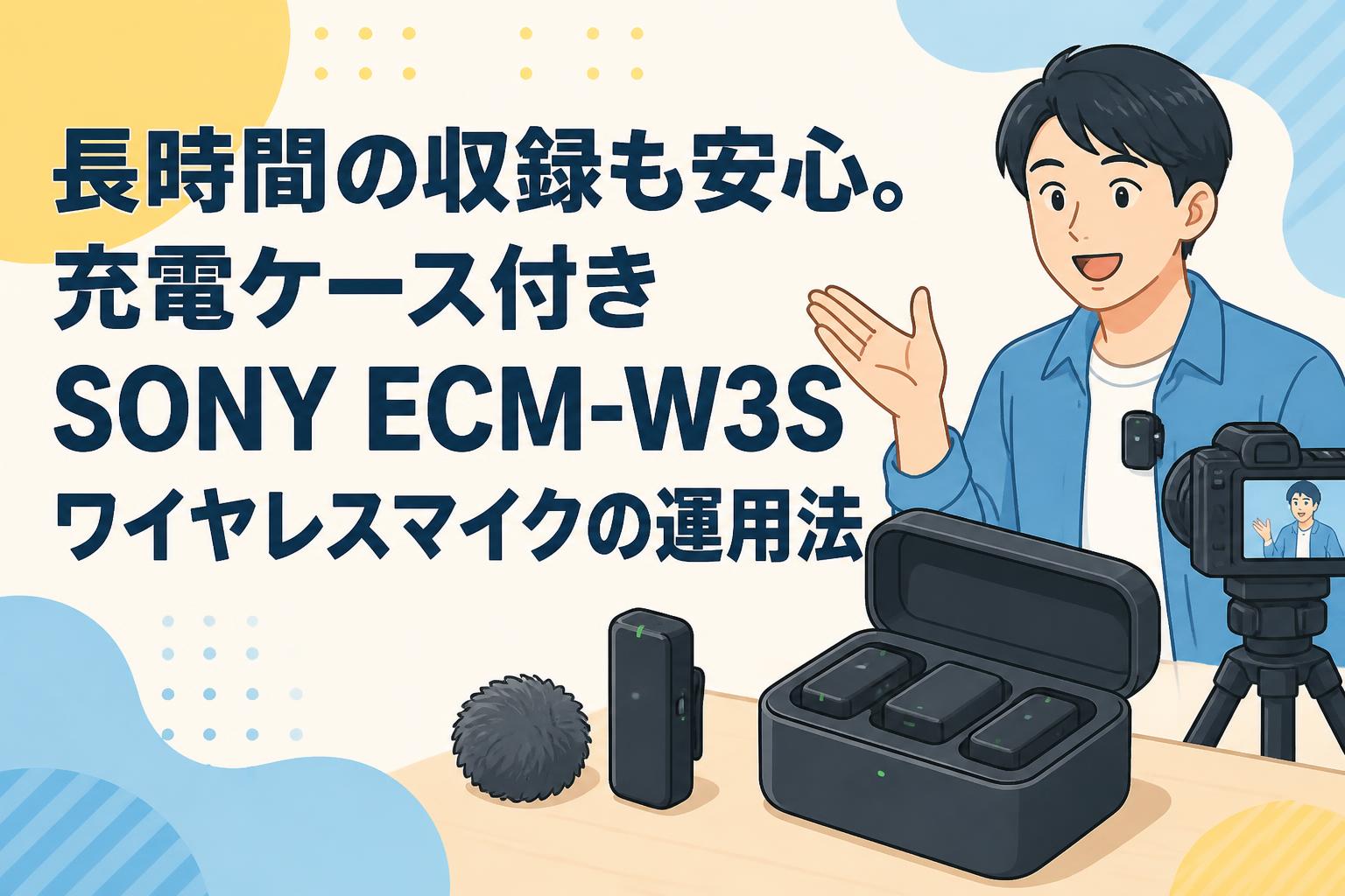 長時間の収録も安心。充電ケース付きSONY ECM-W3Sワイヤレスマイクの運用法