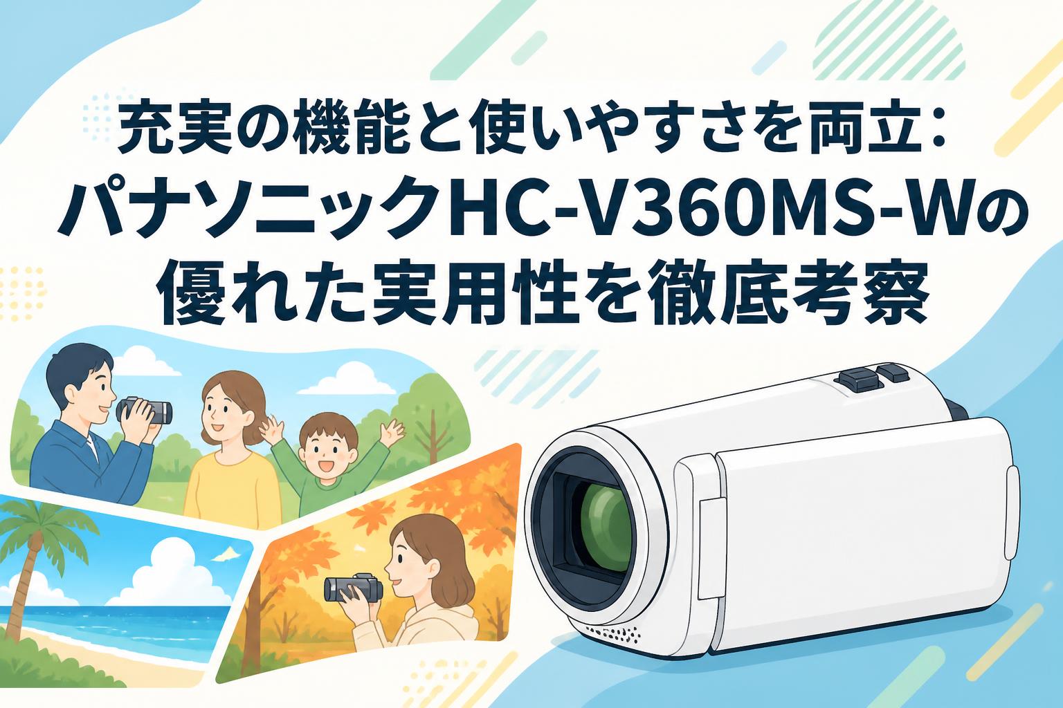 充実の機能と使いやすさを両立：パナソニックHC-V360MS-Wの優れた実用性を徹底考察