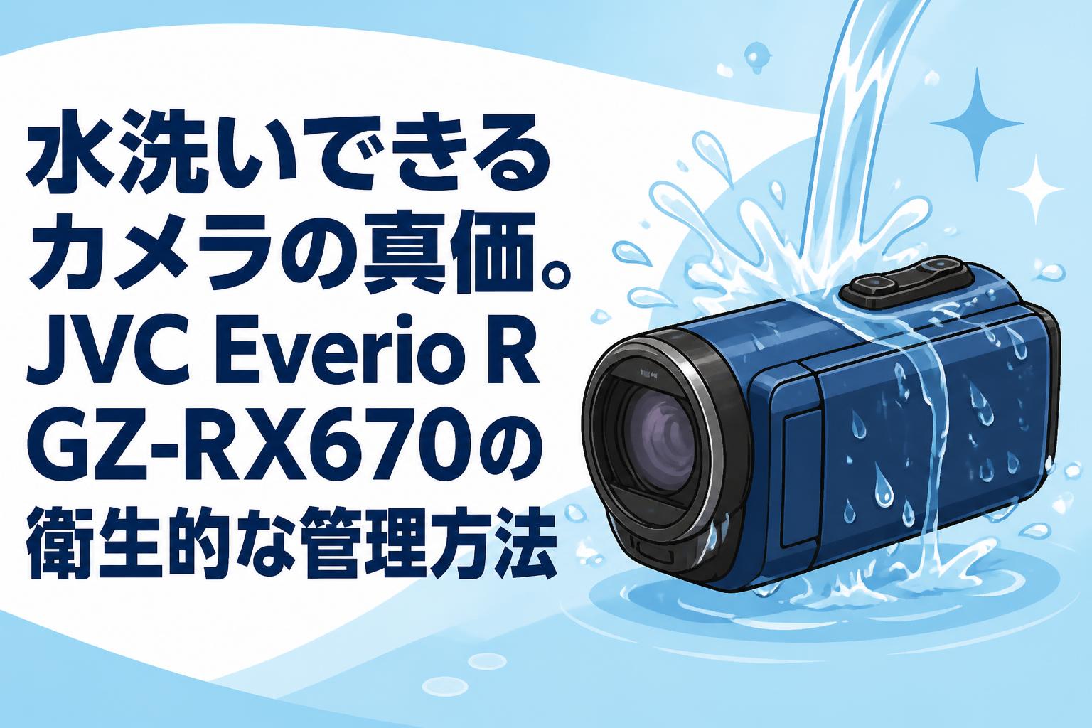 水洗いできるカメラの真価。JVC Everio R GZ-RX670の衛生的な管理方法