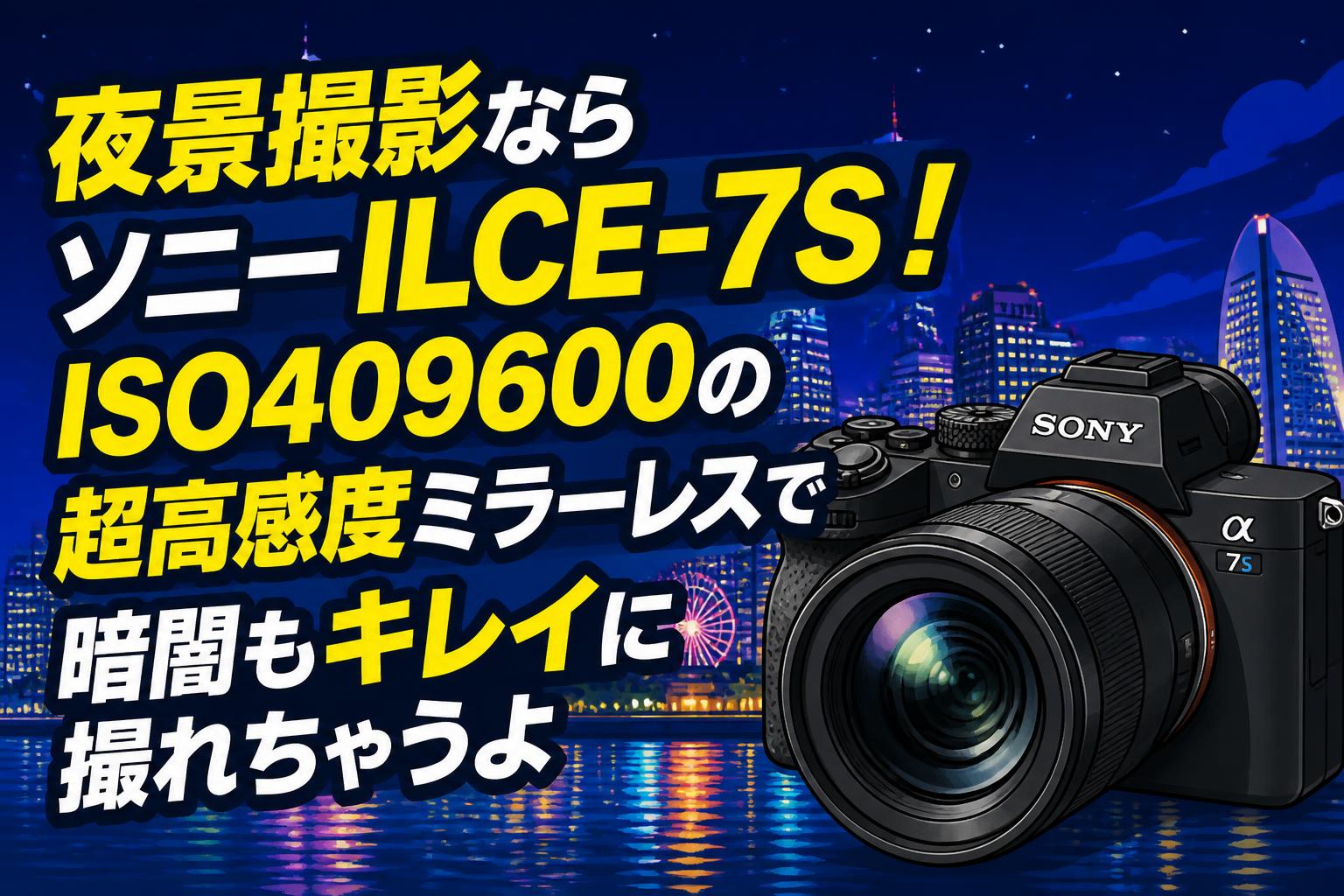 夜景撮影ならソニーILCE-7S！ISO409600の超高感度ミラーレスで暗闇もキレイに撮れちゃうよ