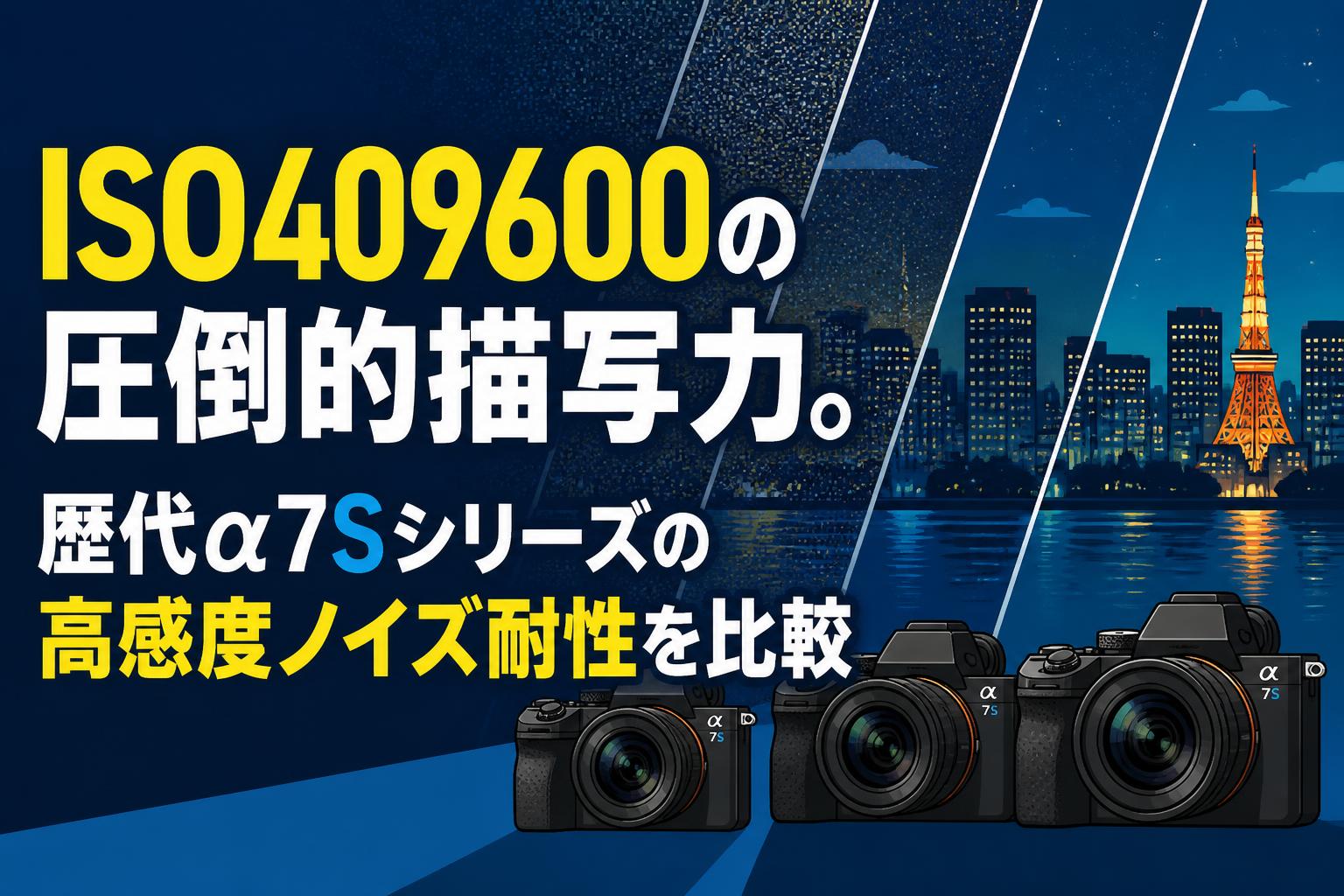 ISO409600の圧倒的描写力。歴代α7Sシリーズの高感度ノイズ耐性を比較