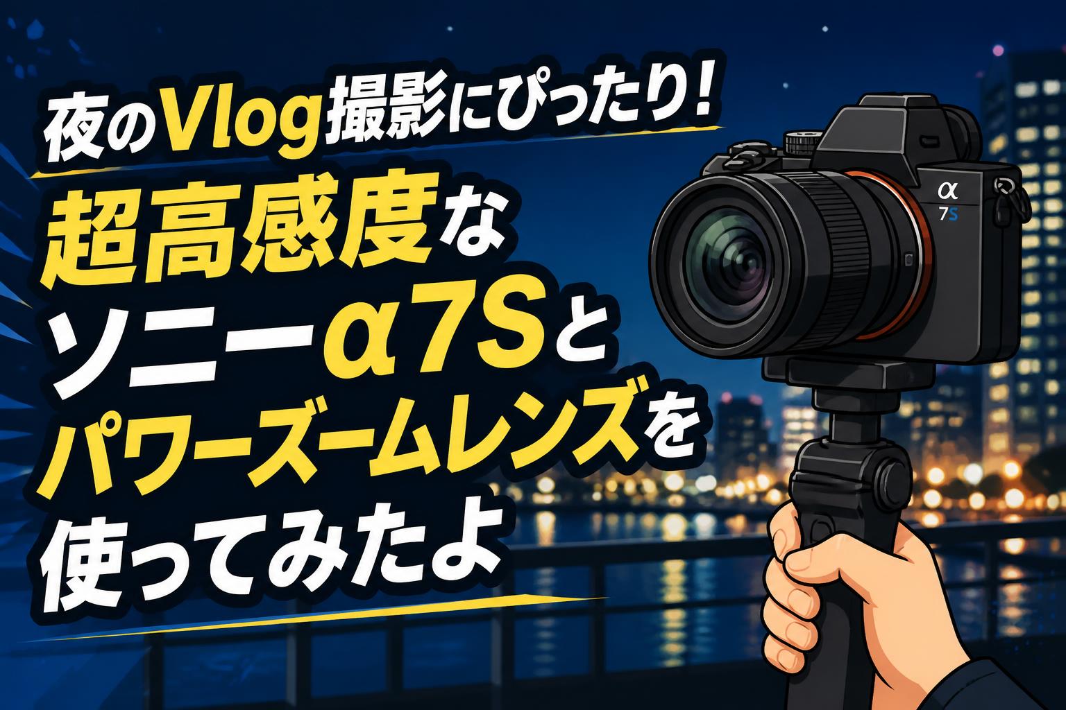 夜のVlog撮影にぴったり！超高感度なソニーα7Sとパワーズームレンズを使ってみたよ