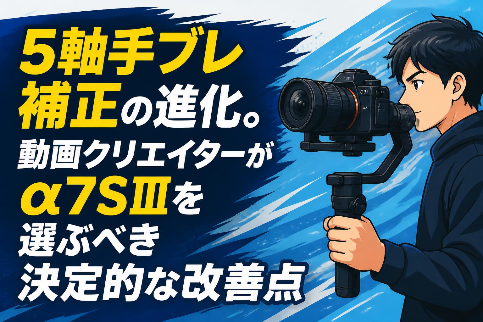 5軸手ブレ補正の進化。動画クリエイターがα7SⅢを選ぶべき決定的な改善点