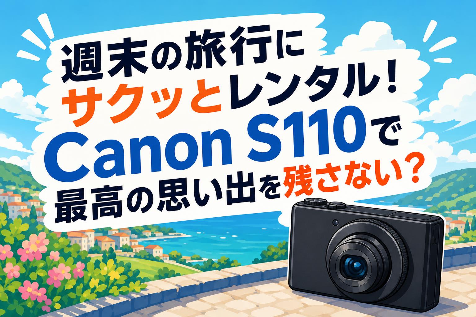 週末の旅行にサクッとレンタル！Canon S110で最高の思い出を残さない？