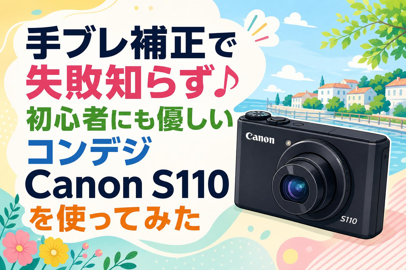 手ブレ補正で失敗知らず♪初心者にも優しいコンデジCanon S110を使ってみた