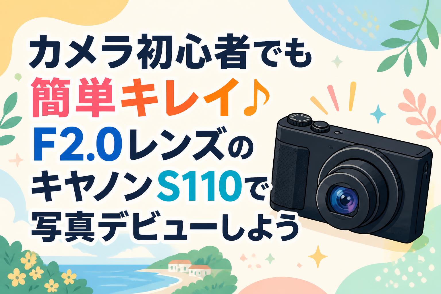 カメラ初心者でも簡単キレイ♪F2.0レンズのキヤノンS110で写真デビューしよう