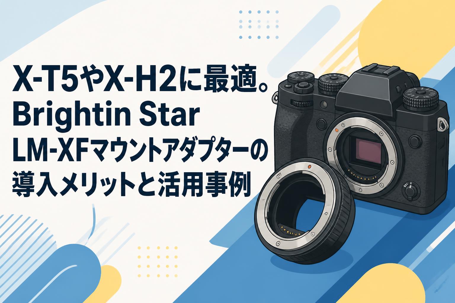 X-T5やX-H2に最適。Brightin Star LM-XFマウントアダプターの導入メリットと活用事例