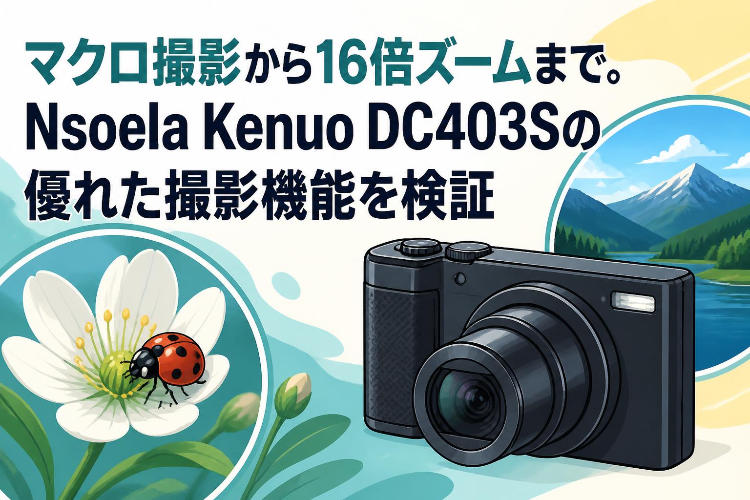 マクロ撮影から16倍ズームまで。Nsoela Kenuo DC403Sの優れた撮影機能を検証
