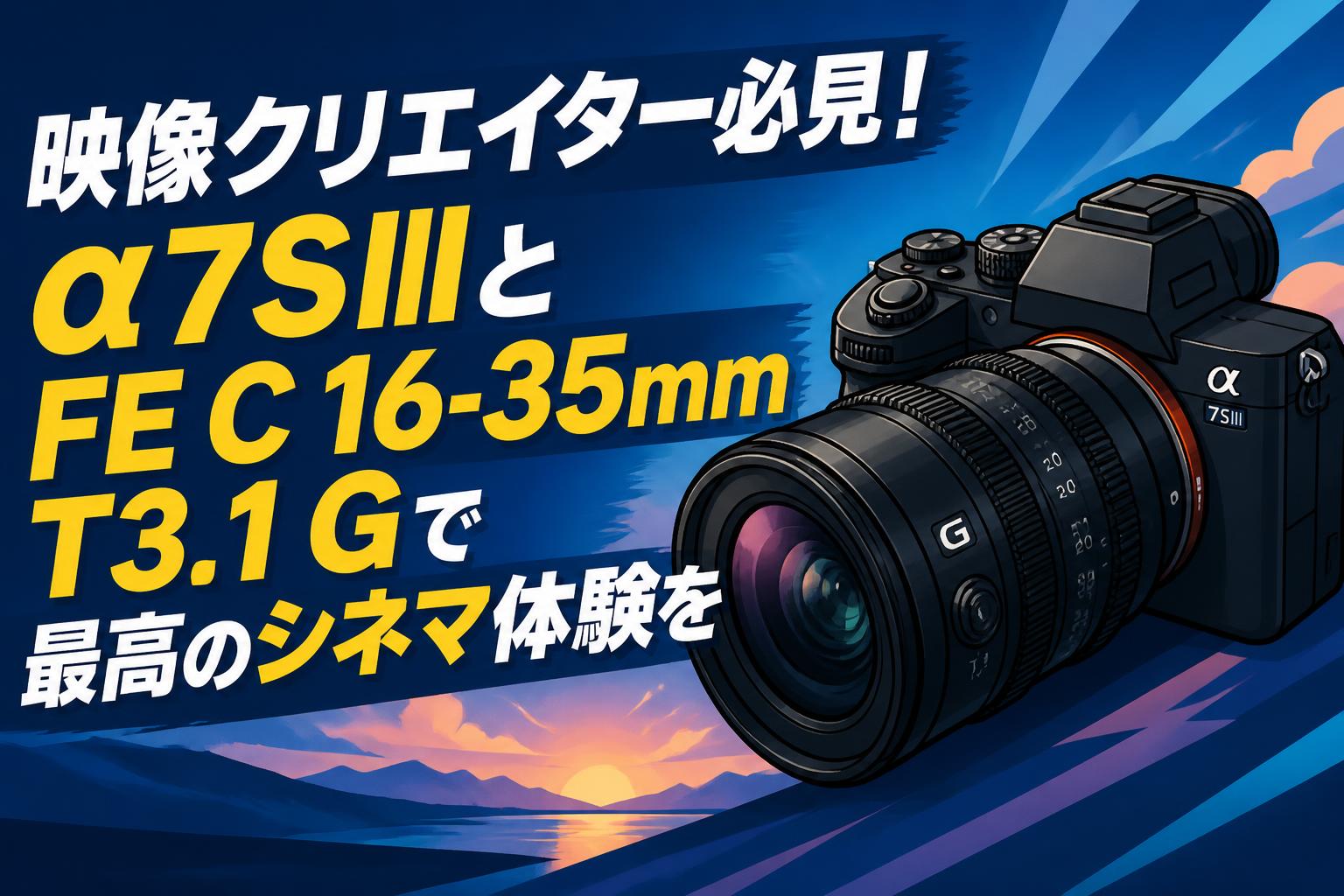 映像クリエイター必見！α7SIIIとFE C 16-35mm T3.1 Gで最高のシネマ体験を