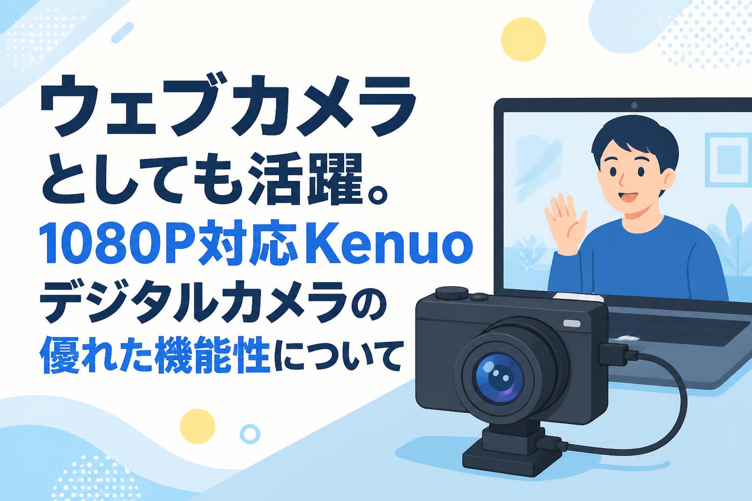ウェブカメラとしても活躍。1080P対応Kenuoデジタルカメラの優れた機能性について