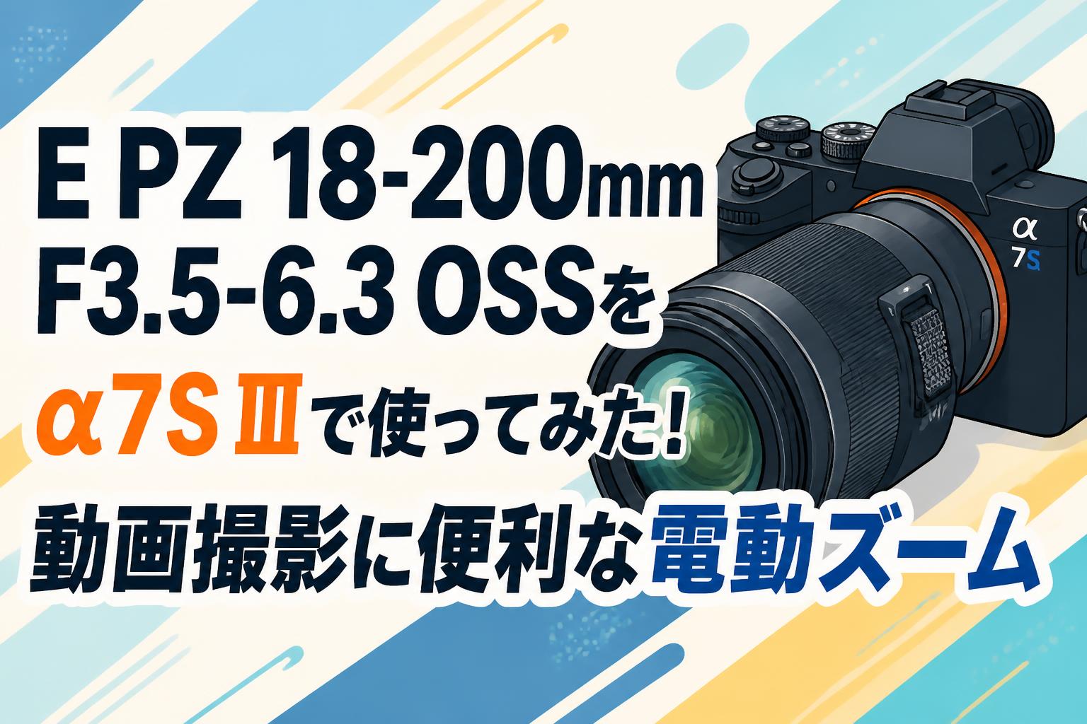 E PZ 18-200mm F3.5-6.3 OSSをα7S Ⅲで使ってみた！動画撮影に便利な電動ズーム