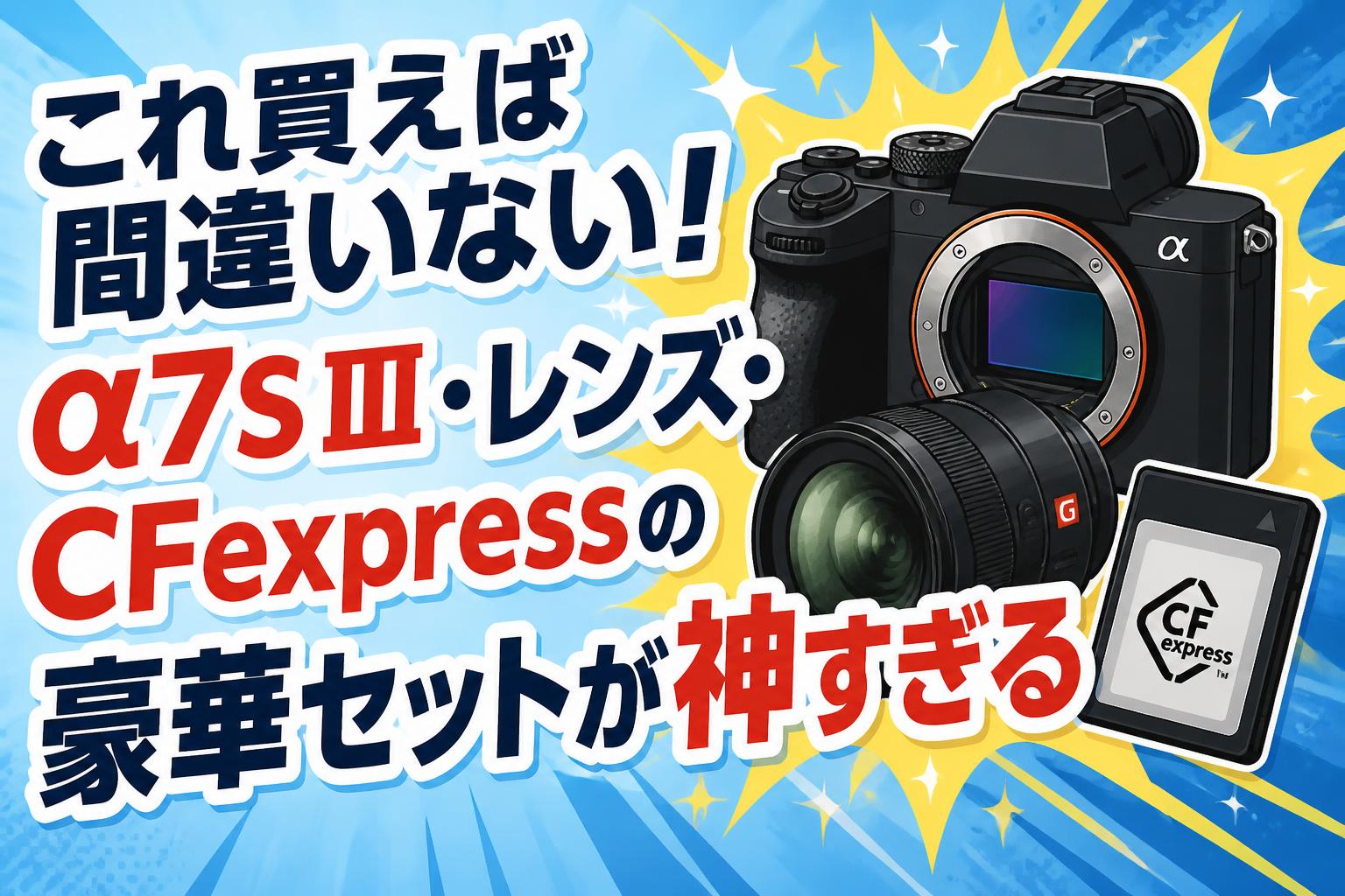 これ買えば間違いない！α7S III・レンズ・CFexpressの豪華セットが神すぎる