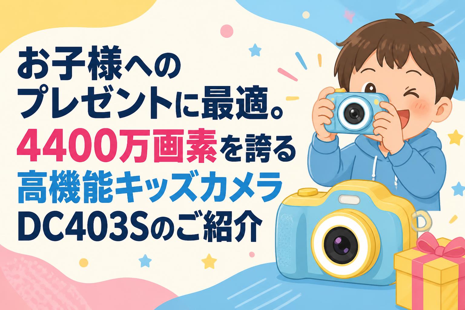 お子様へのプレゼントに最適。4400万画素を誇る高機能キッズカメラDC403Sのご紹介