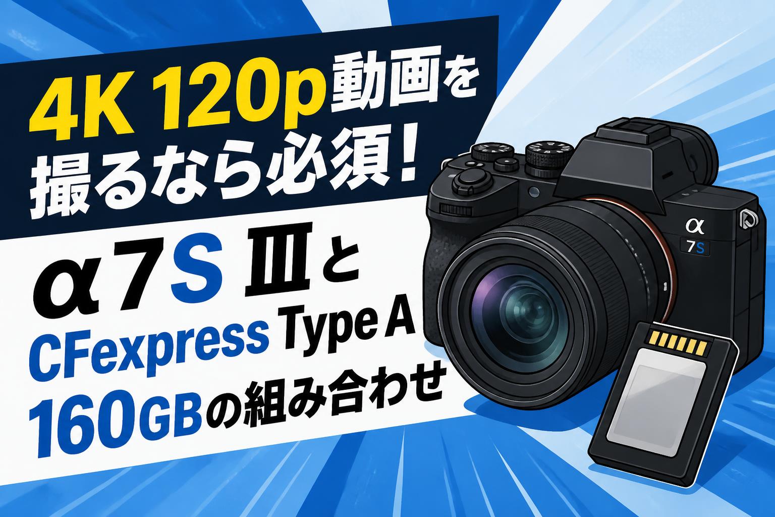 4K 120p動画を撮るなら必須！α7S ⅢとCFexpress Type A 160GBの組み合わせ