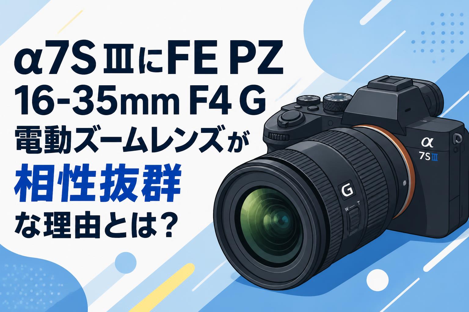 α7S IIIにFE PZ 16-35mm F4 G電動ズームレンズが相性抜群な理由とは？