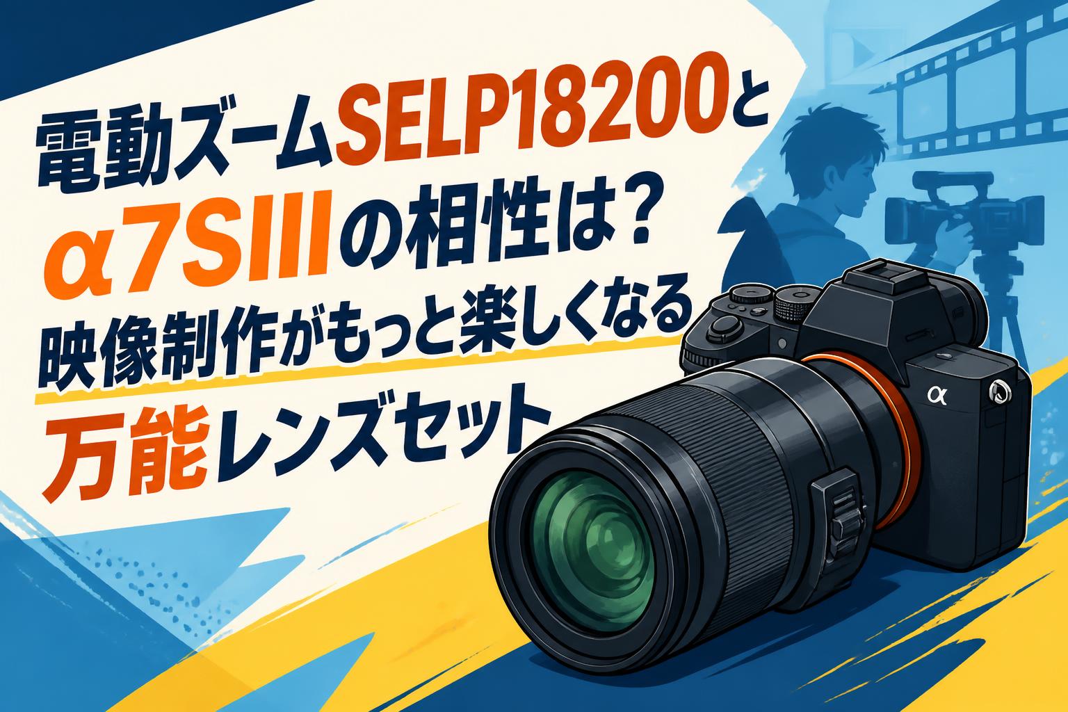 電動ズームSELP18200とα7SIIIの相性は？映像制作がもっと楽しくなる万能レンズセット