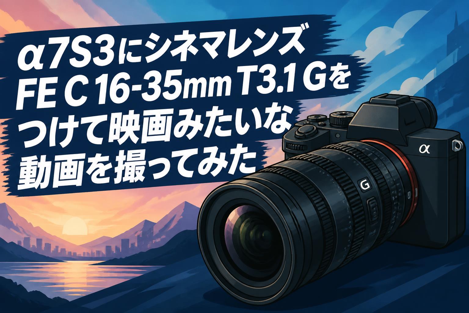 α7S3にシネマレンズFE C 16-35mm T3.1 Gをつけて映画みたいな動画を撮ってみた