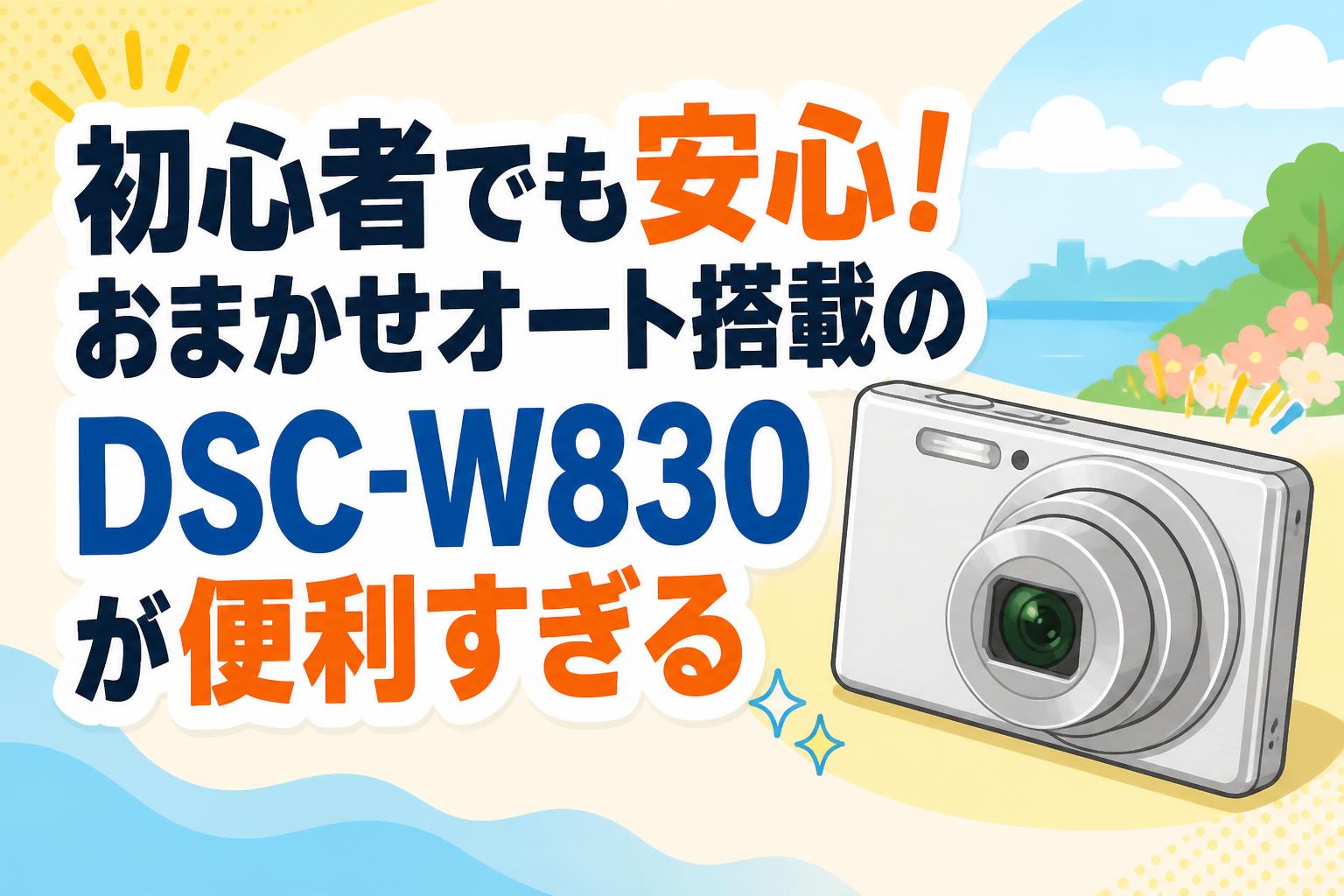初心者でも安心！おまかせオート搭載のDSC-W830が便利すぎる