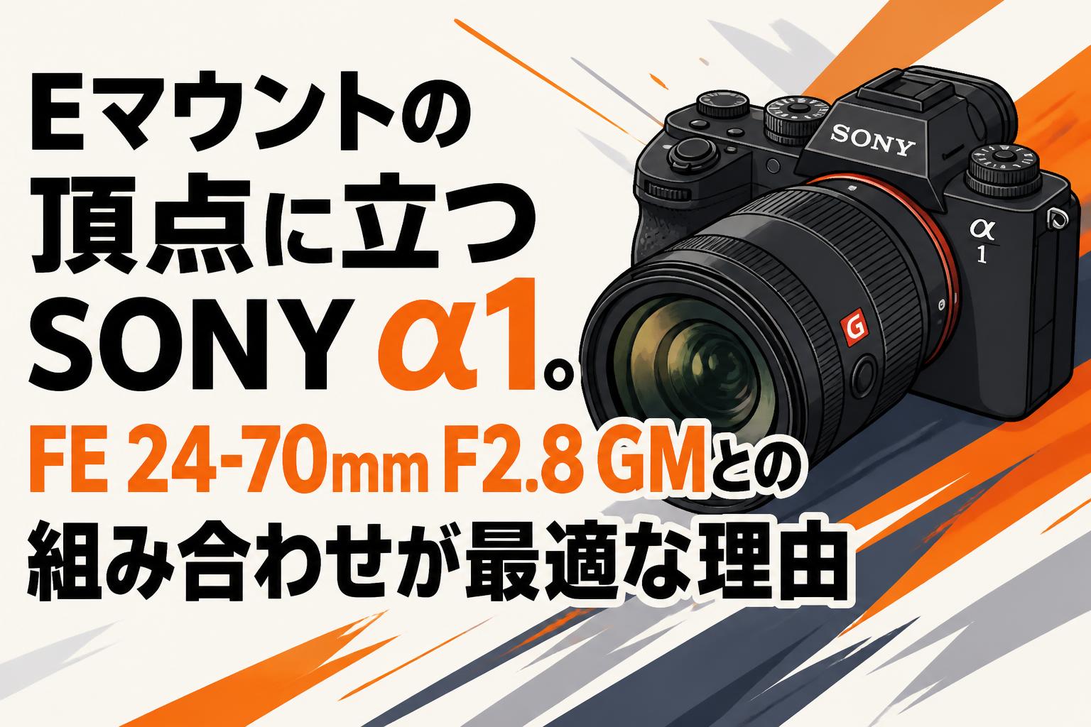 Eマウントの頂点に立つSONY α1。FE 24-70mm F2.8 GMとの組み合わせが最適な理由