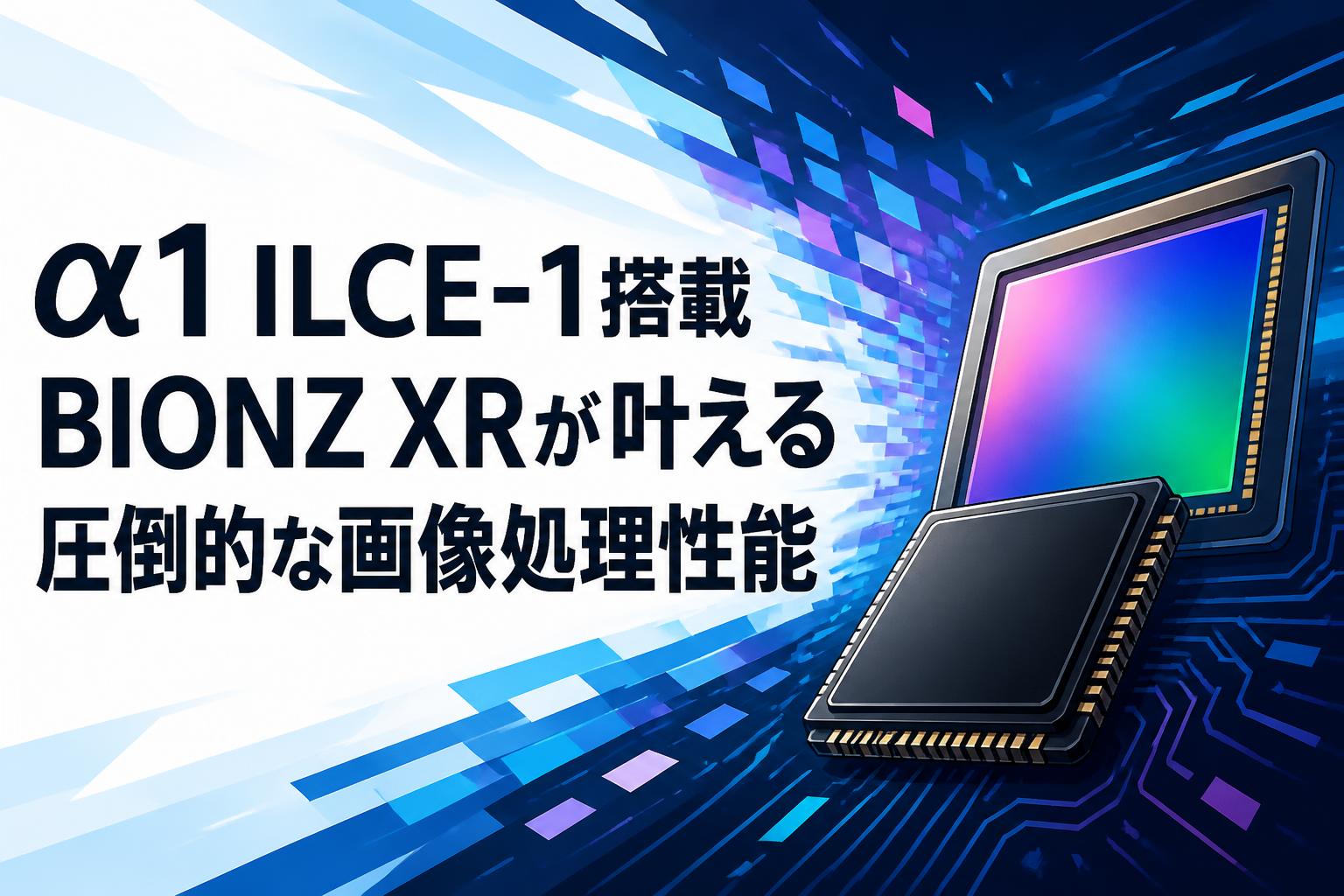 α1 ILCE-1搭載BIONZ XRが叶える圧倒的な画像処理性能