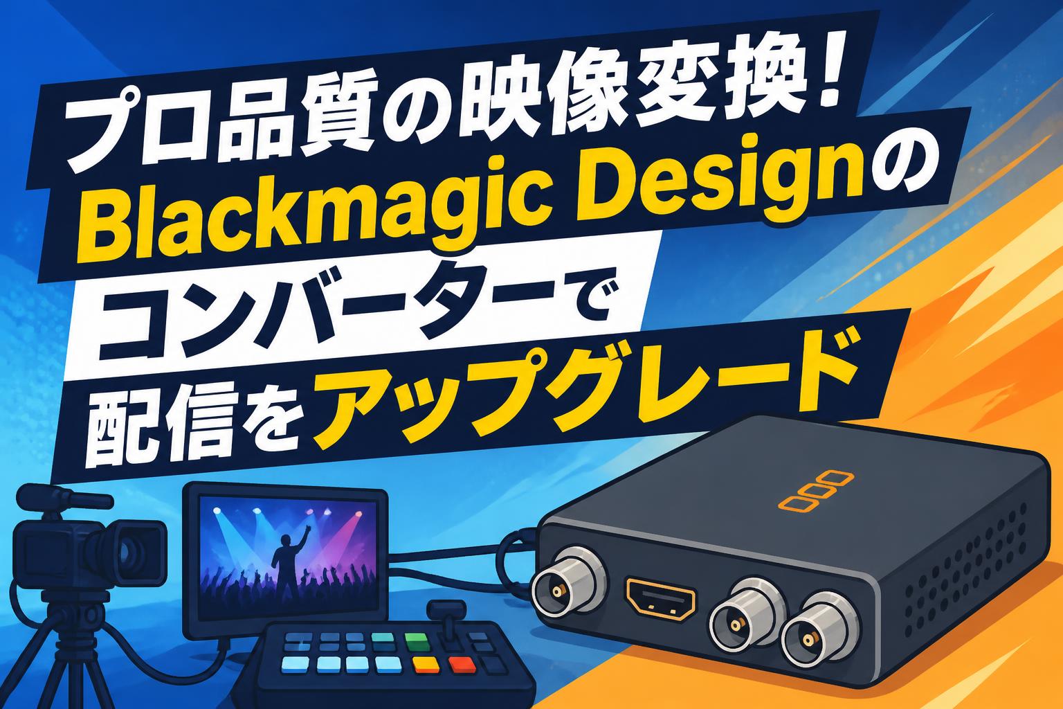 プロ品質の映像変換！Blackmagic Designのコンバーターで配信をアップグレード
