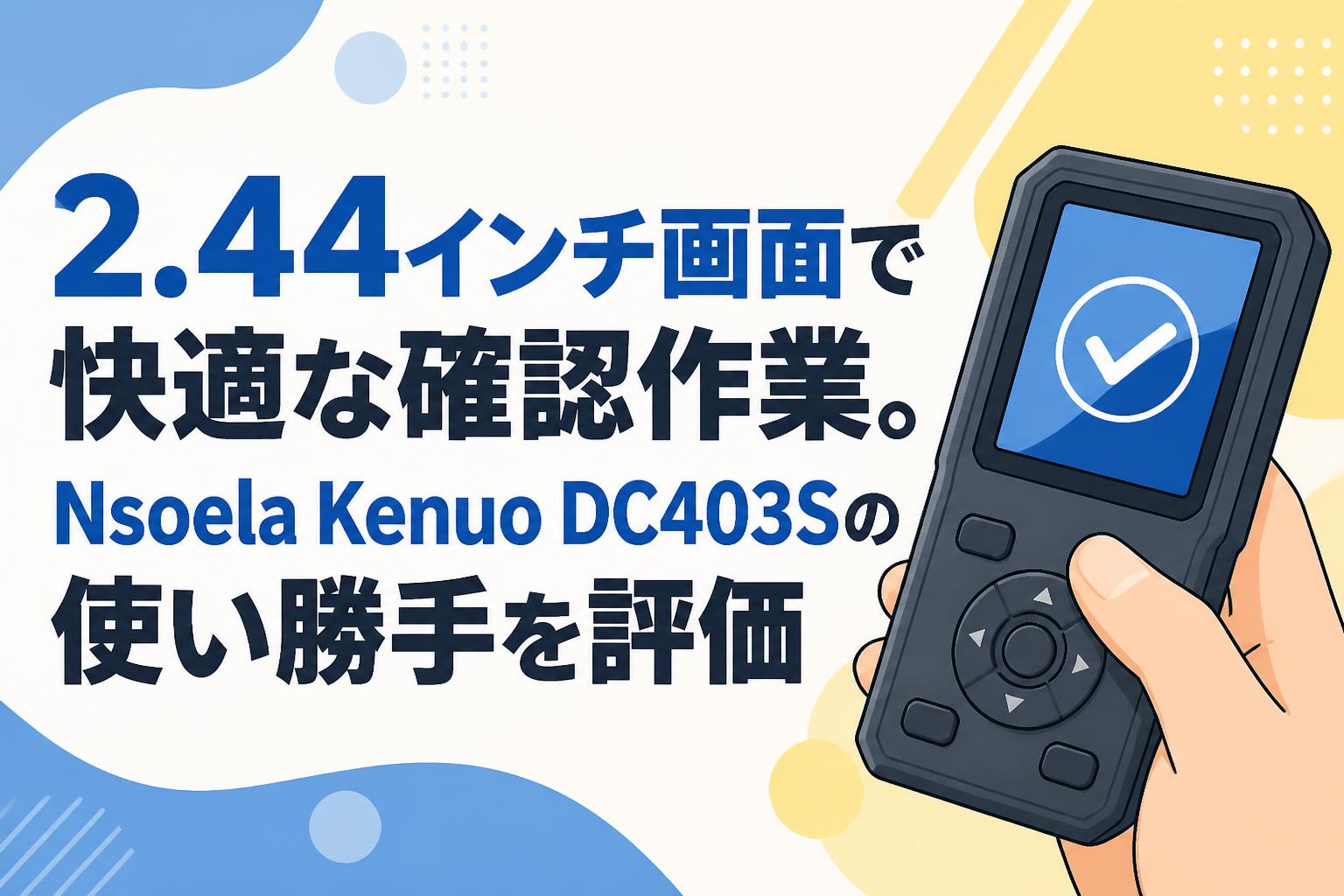 2.44インチ画面で快適な確認作業。Nsoela Kenuo DC403Sの使い勝手を評価