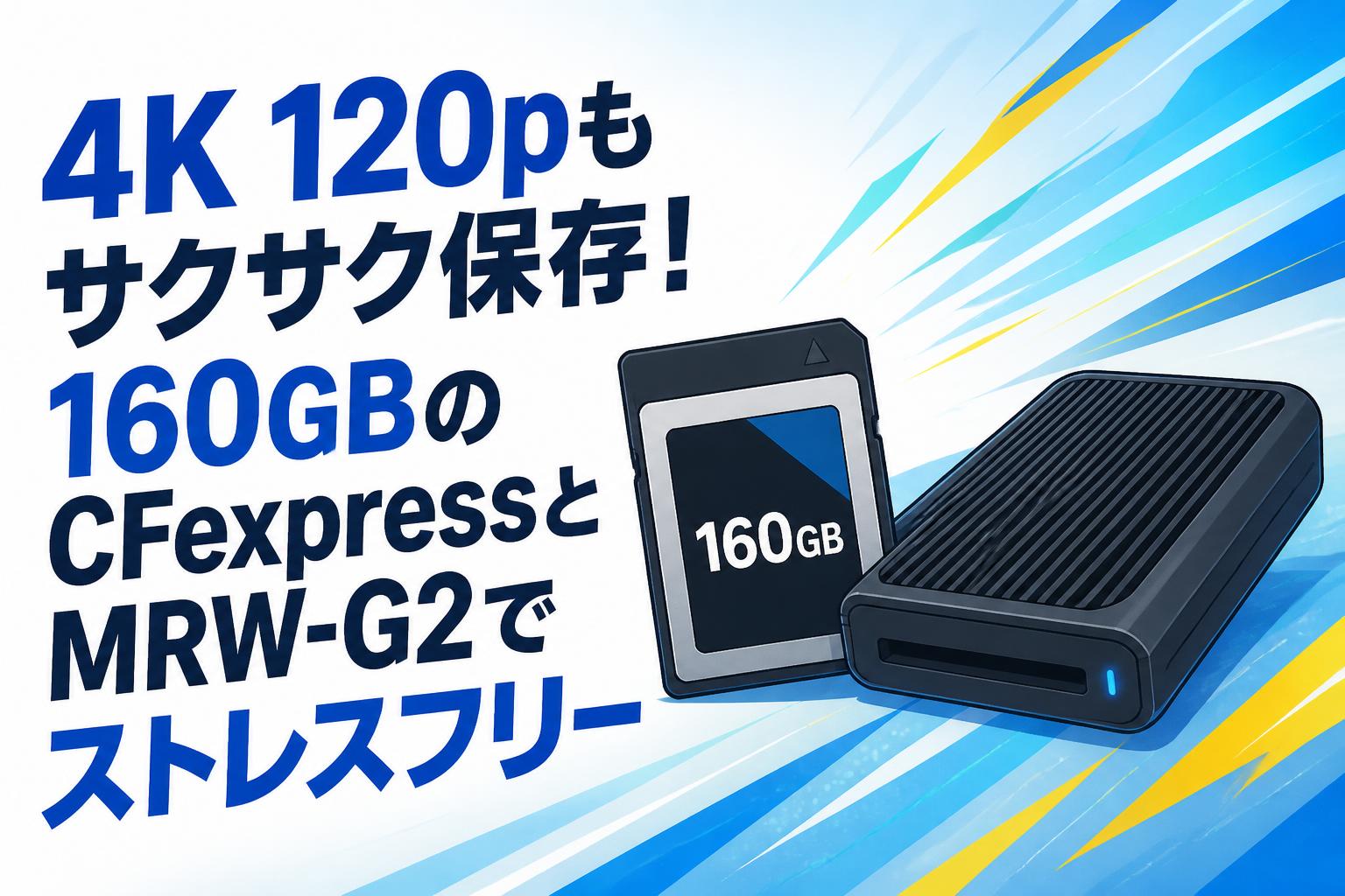 4K 120pもサクサク保存！160GBのCFexpressとMRW-G2でストレスフリー