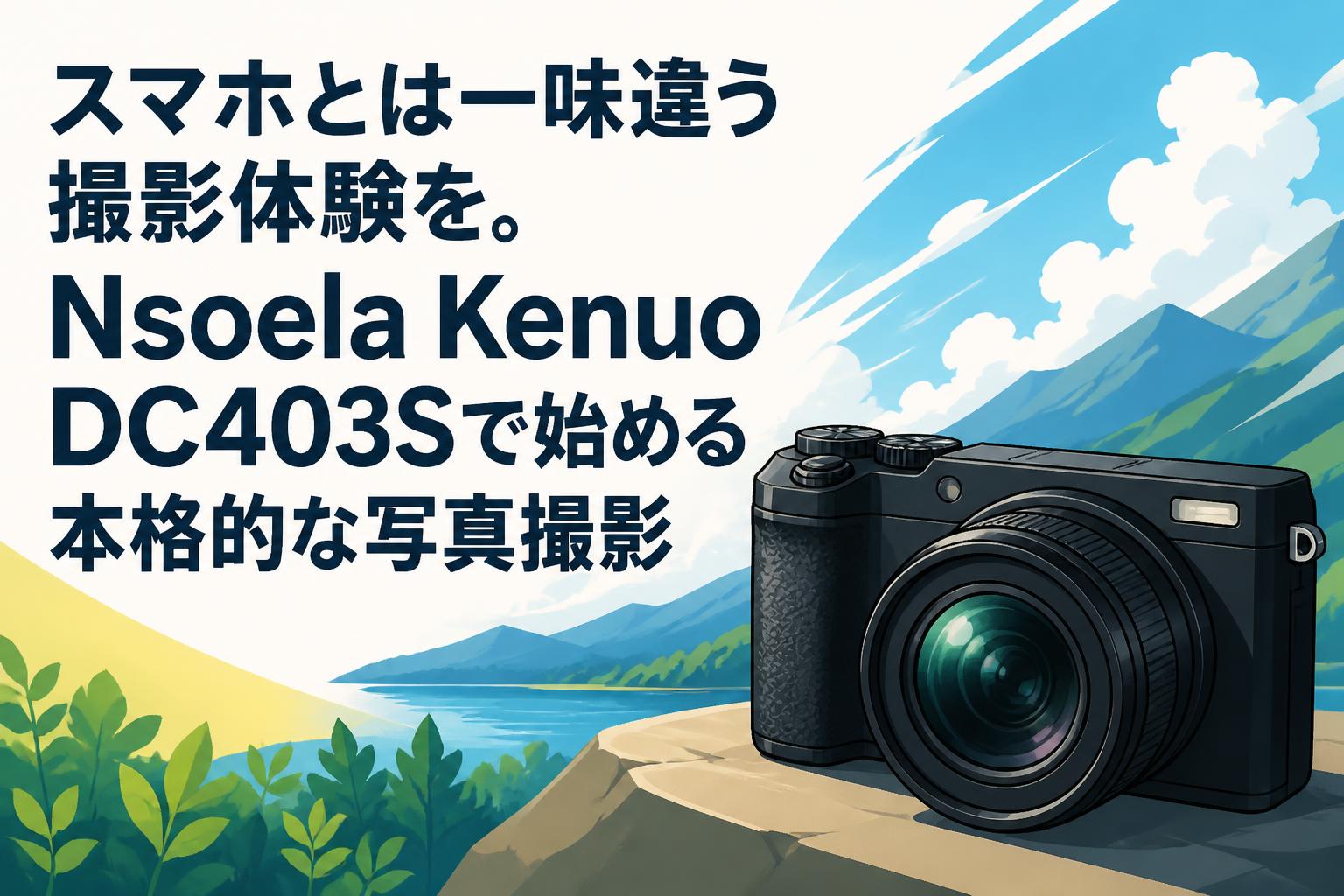 スマホとは一味違う撮影体験を。Nsoela Kenuo DC403Sで始める本格的な写真撮影