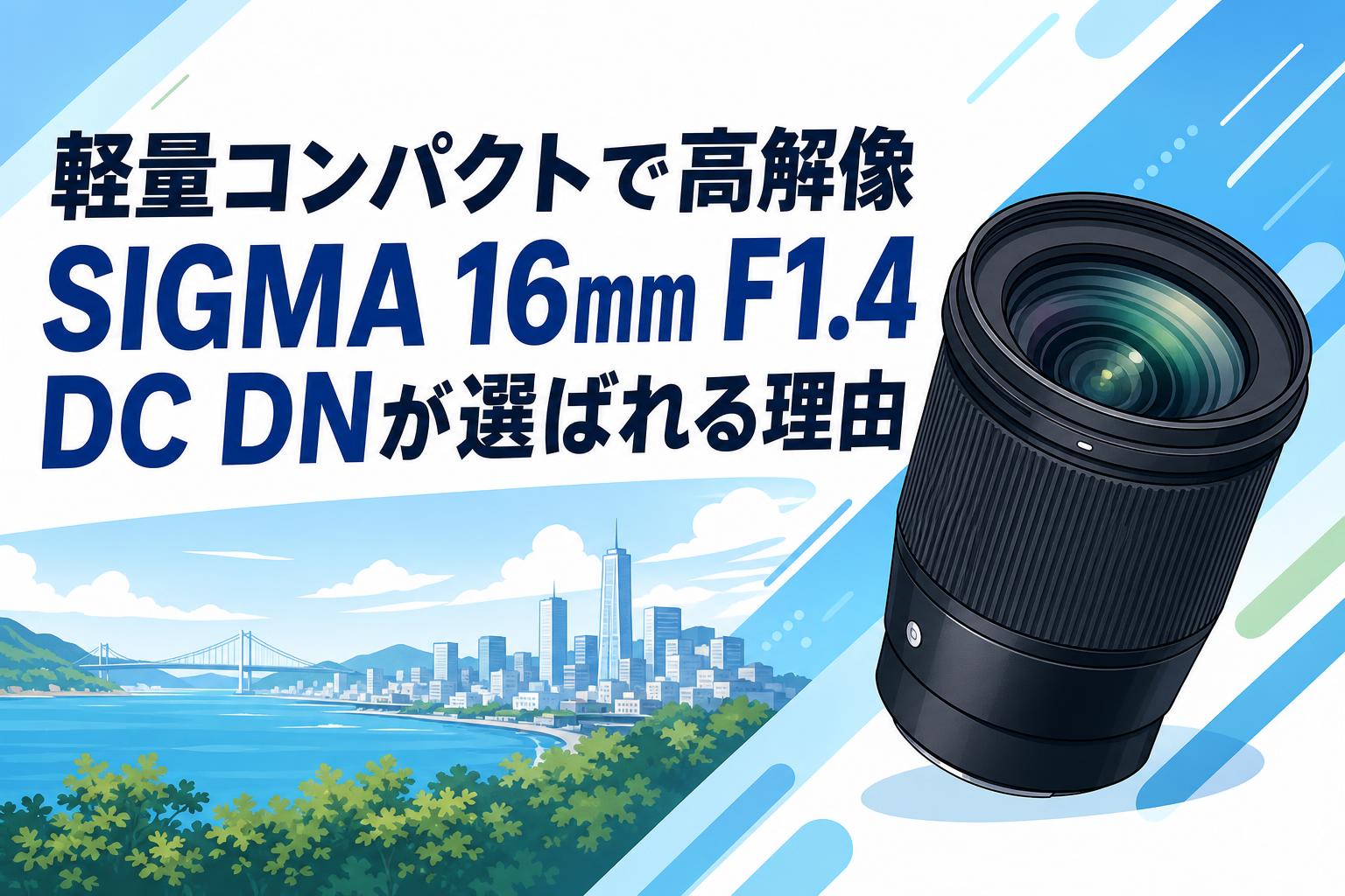 軽量コンパクトで高解像 SIGMA 16mm F1.4 DC DNが選ばれる理由