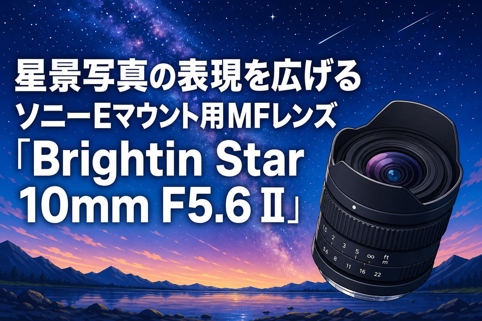 星景写真の表現を広げるソニーEマウント用MFレンズ「Brightin Star 10mm F5.6 II」