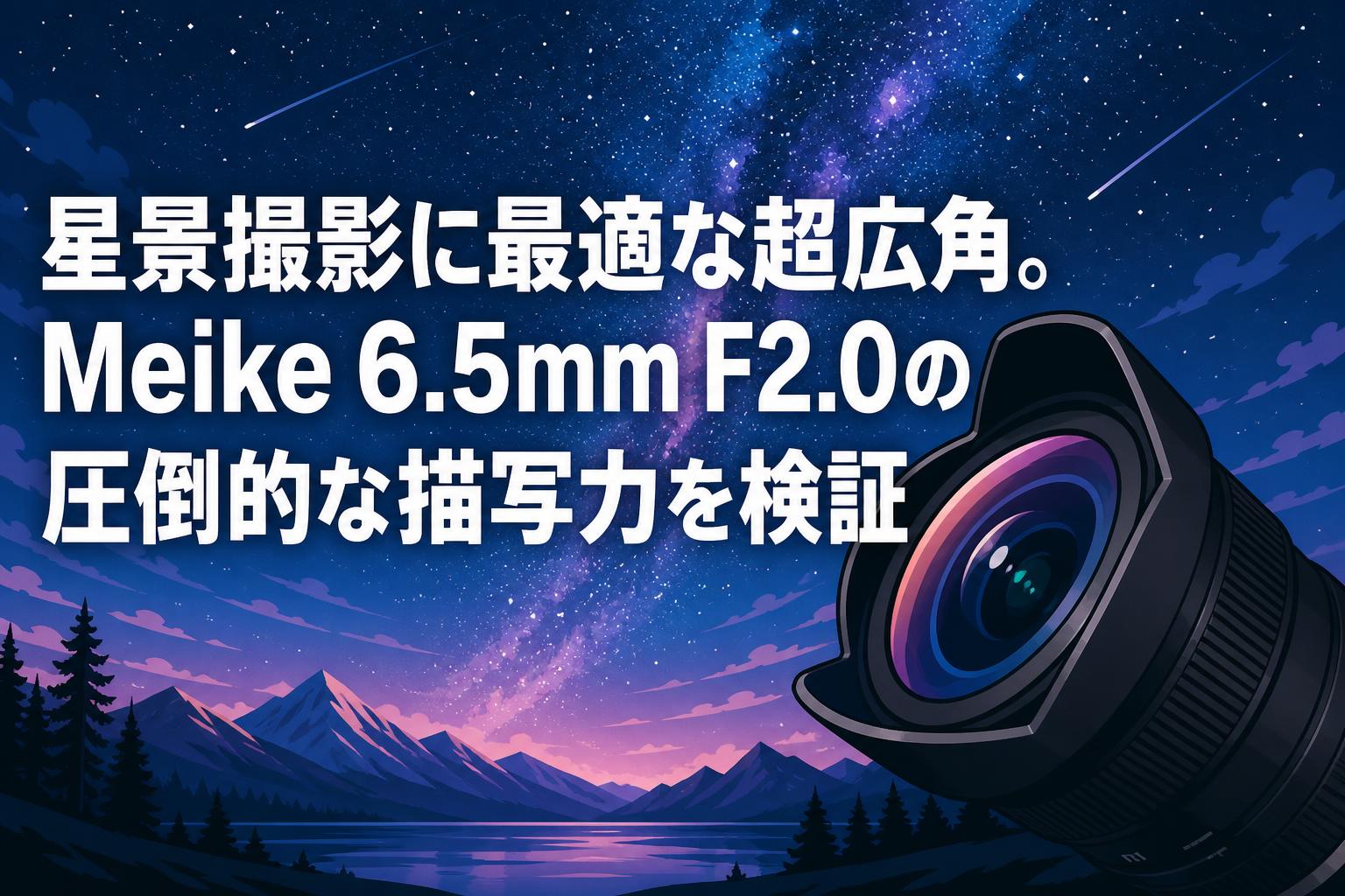 星景撮影に最適な超広角。Meike 6.5mm F2.0の圧倒的な描写力を検証